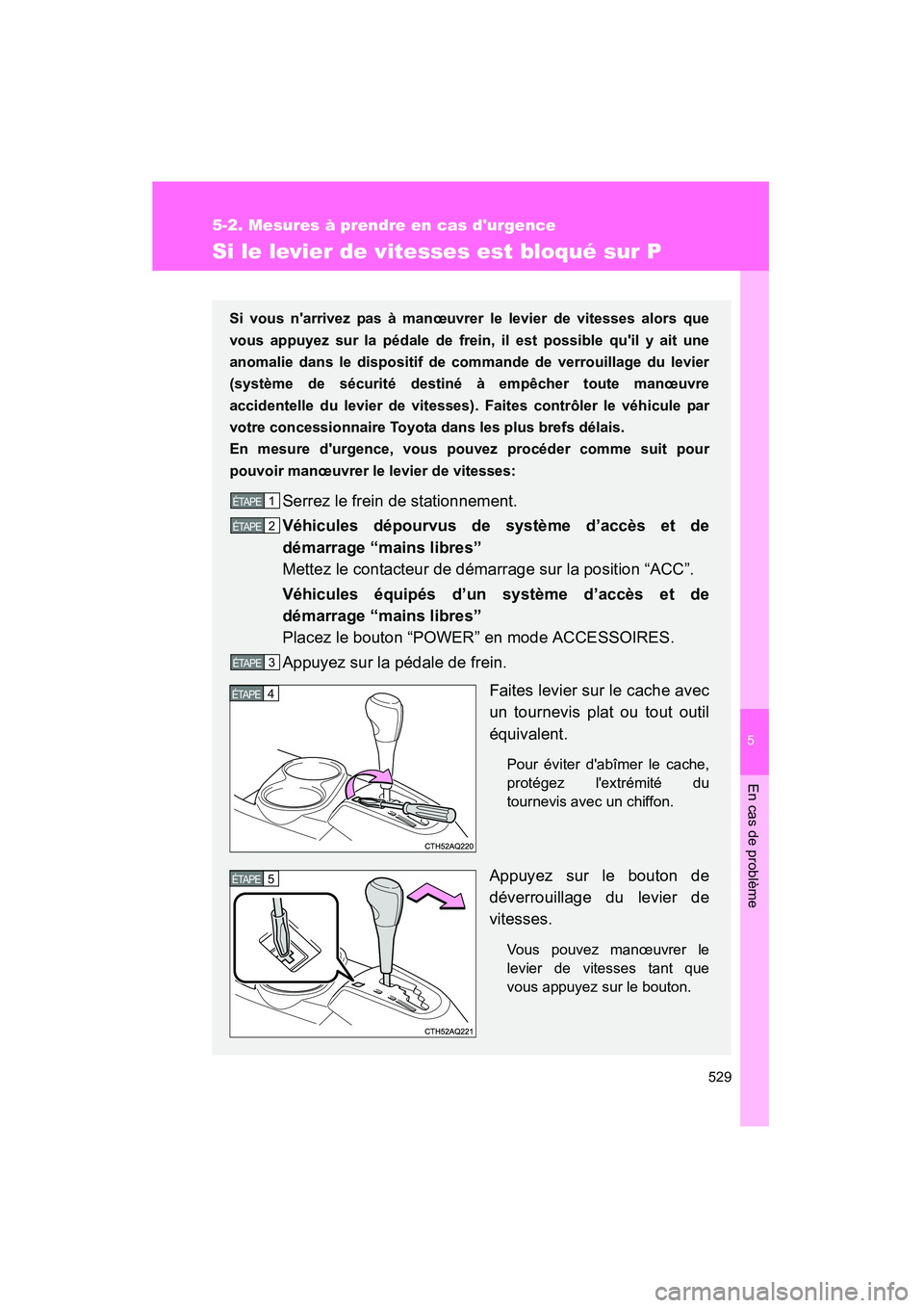 TOYOTA PRIUS C 2014  Manuel du propriétaire (in French) 5
En cas de problème
529
5-2. Mesures à prendre en cas durgence
PRIUS_C D
Si le levier de vitesses est bloqué sur P
Si vous narrivez pas à manœuvrer le levier de vitesses alors que
vous appuyez