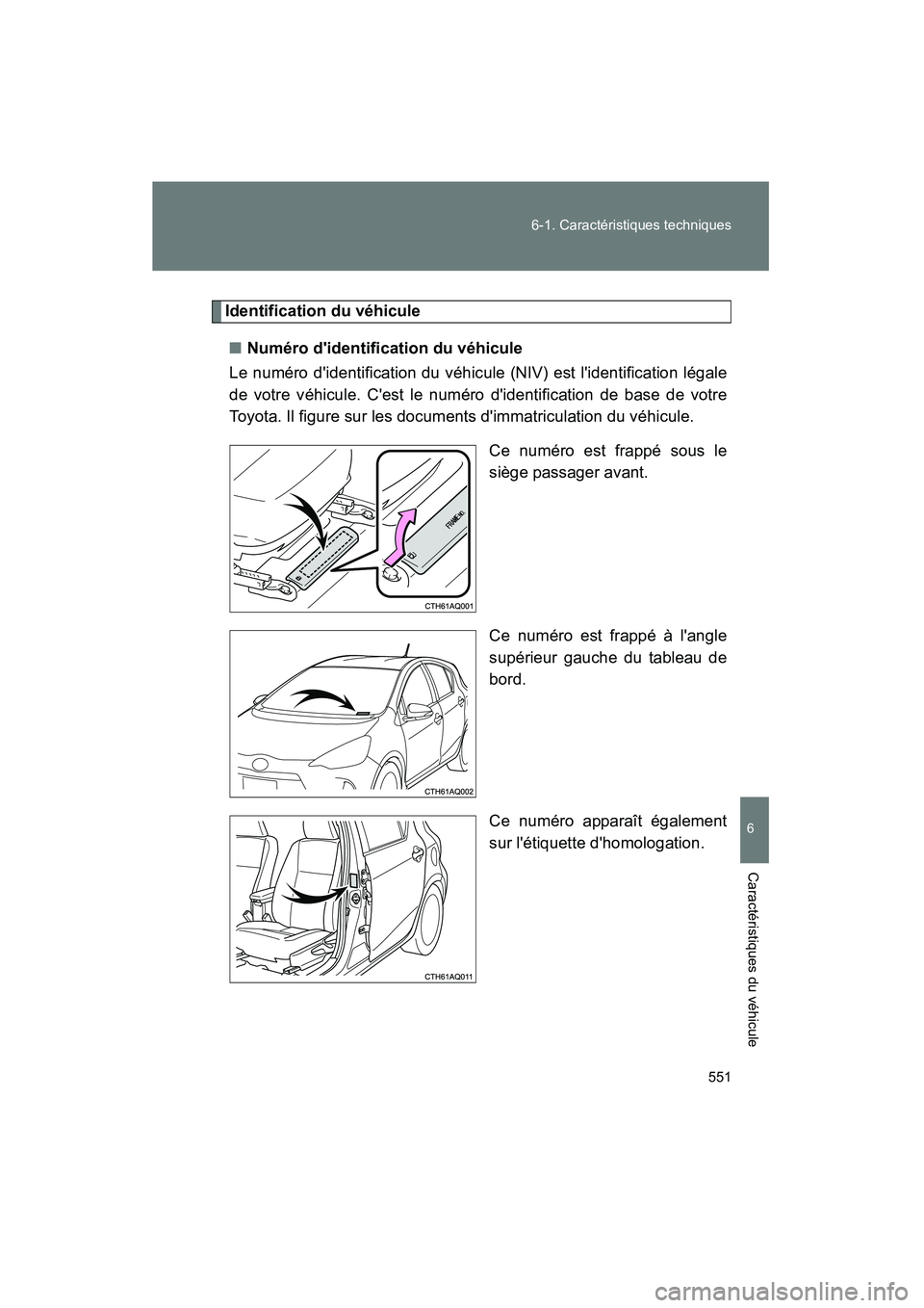 TOYOTA PRIUS C 2014  Manuel du propriétaire (in French) 551
6-1. Caractéristiques techniques
6
Caractéristiques du véhicule
PRIUS_C D
Identification du véhicule
■ Numéro didentification du véhicule
Le numéro didentification du véhicule (NIV) es