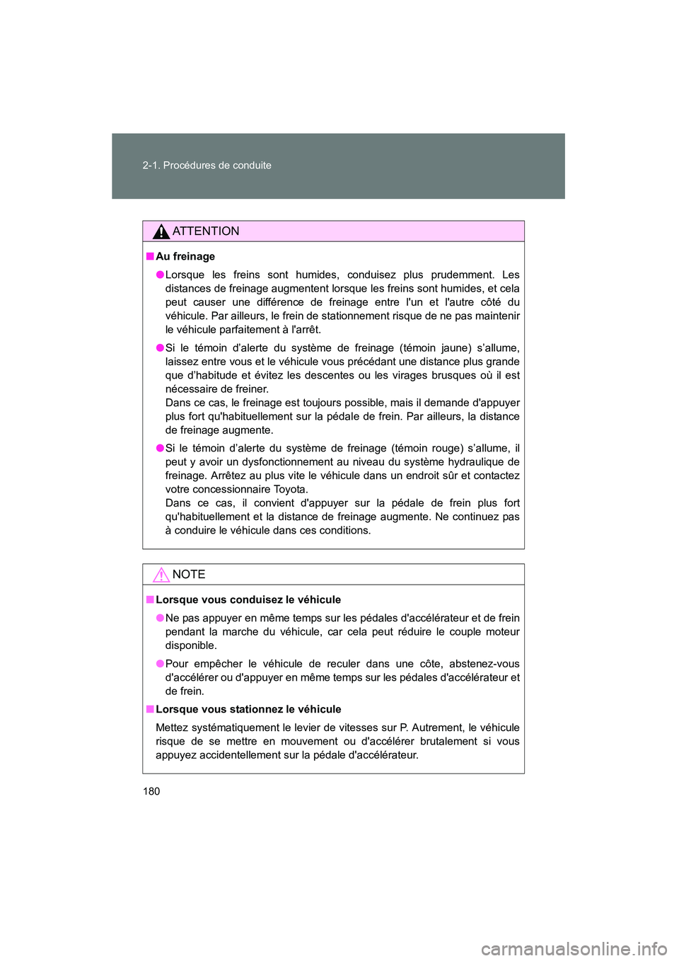 TOYOTA PRIUS C 2013  Manuel du propriétaire (in French) 180 2-1. Procédures de conduite
PRIUS_C D
AT T E N T I O N
■Au freinage
●Lorsque les freins sont humides, conduisez plus prudemment. Les
distances de freinage augmentent lorsque les freins sont h