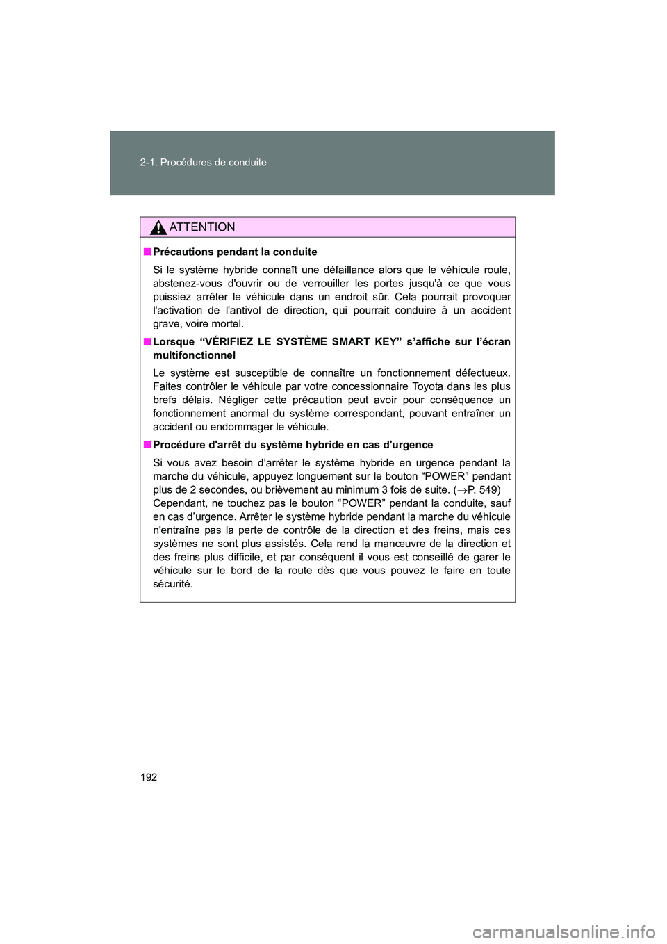 TOYOTA PRIUS C 2013  Manuel du propriétaire (in French) 192 2-1. Procédures de conduite
PRIUS_C D
AT T E N T I O N
■Précautions pendant la conduite
Si le système hybride connaît une défaillance alors que le véhicule roule,
abstenez-vous douvrir ou