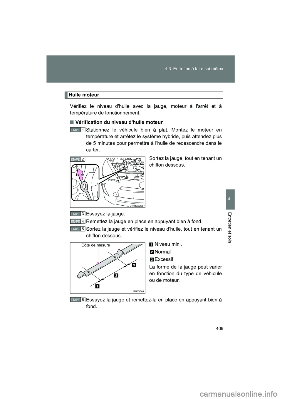 TOYOTA PRIUS C 2013 Manuel du propriétaire (in French) 409
4-3. Entretien à faire soi-même
4
Entretien et soin
PRIUS_C D
Huile moteur
Vérifiez le niveau dhuile avec la jauge, moteur à larrêt et à
température de fonctionnement.
■ Vérification d TOYOTA PRIUS C 2013 Manuel du propriétaire (in French) 409
4-3. Entretien à faire soi-même
4
Entretien et soin
PRIUS_C D
Huile moteur
Vérifiez le niveau dhuile avec la jauge, moteur à larrêt et à
température de fonctionnement.
■ Vérification d
