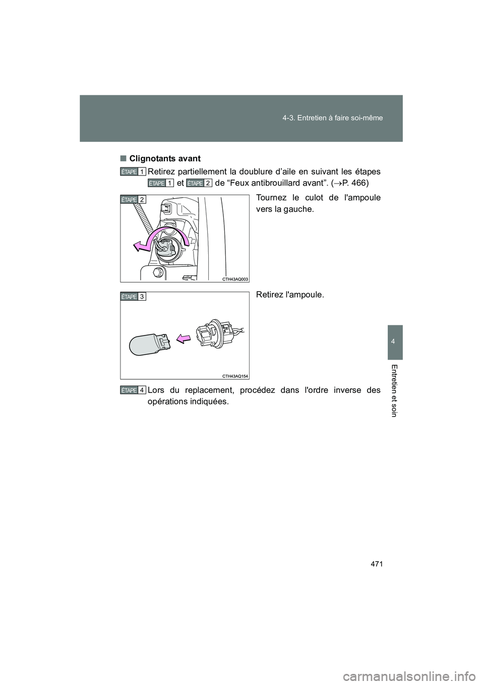 TOYOTA PRIUS C 2013  Manuel du propriétaire (in French) 471
4-3. Entretien à faire soi-même
4
Entretien et soin
PRIUS_C D
■
Clignotants avant
Retirez partiellement la doublure d’aile en suivant les étapes  et   de “Feux antibrouillard avant”. ( 