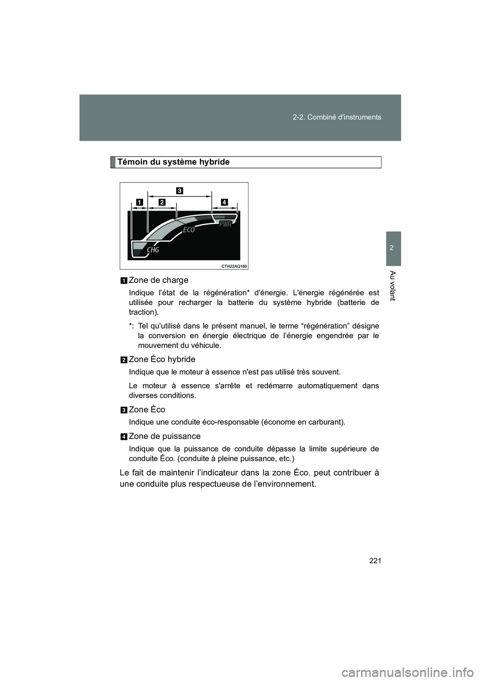 TOYOTA PRIUS C 2012 Manuel du propriétaire (in French) 221
2-2. Combiné dinstruments
2
Au volant
PRIUS_C D
Témoin du système hybride
Zone de charge
Indique l’état de la régénération* d’énergie. Lénergie régénérée est
utilisée pour rech TOYOTA PRIUS C 2012 Manuel du propriétaire (in French) 221
2-2. Combiné dinstruments
2
Au volant
PRIUS_C D
Témoin du système hybride
Zone de charge
Indique l’état de la régénération* d’énergie. Lénergie régénérée est
utilisée pour rech