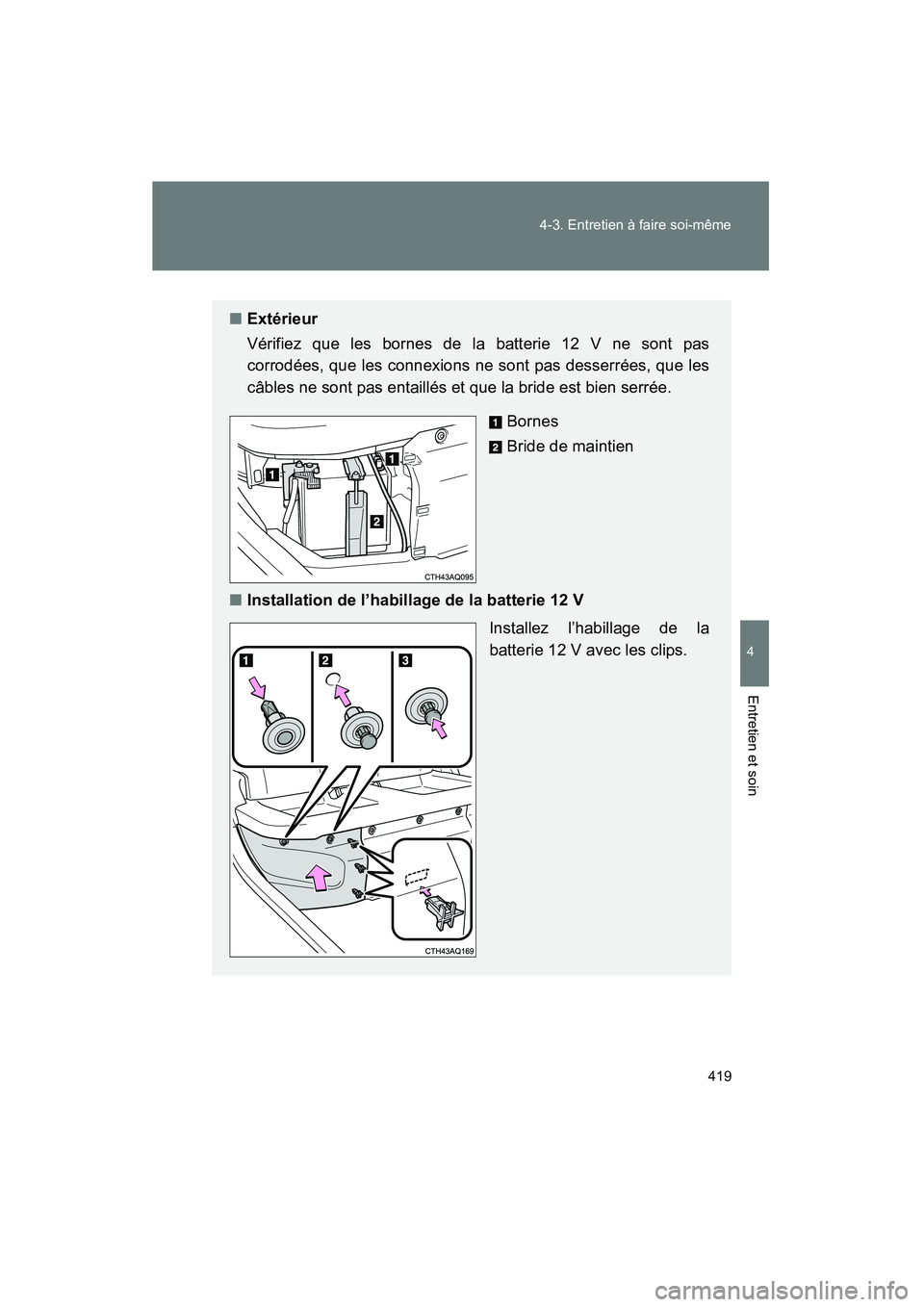 TOYOTA PRIUS C 2012  Manuel du propriétaire (in French) 419
4-3. Entretien à faire soi-même
4
Entretien et soin
PRIUS_C D
■
Extérieur
Vérifiez que les bornes de la batterie 12 V ne sont pas
corrodées, que les connexions ne sont pas desserrées, que 