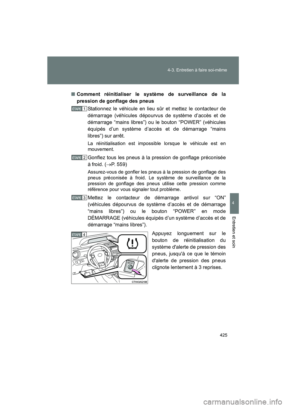 TOYOTA PRIUS C 2012  Manuel du propriétaire (in French) 425
4-3. Entretien à faire soi-même
4
Entretien et soin
PRIUS_C D
■
Comment réinitialiser le système de surveillance de la
pression de gonflage des pneus
Stationnez le véhicule en lieu sûr et 
