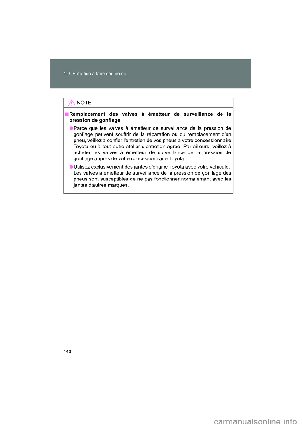 TOYOTA PRIUS C 2012  Manuel du propriétaire (in French) 440 4-3. Entretien à faire soi-même
PRIUS_C D
NOTE
■Remplacement des valves à émetteur de surveillance de la
pression de gonflage
●Parce que les valves à émetteur de surveillance de la press