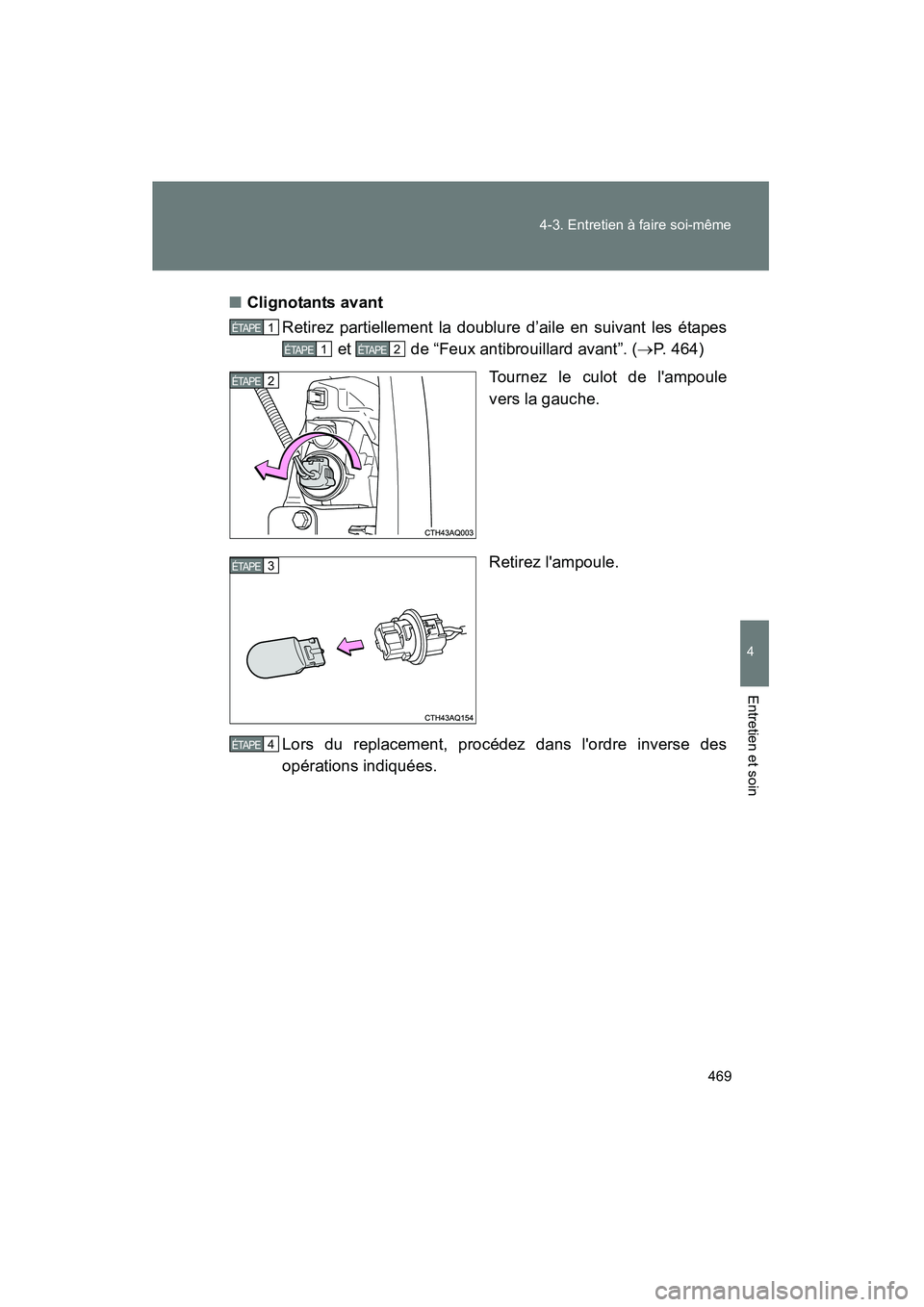 TOYOTA PRIUS C 2012  Manuel du propriétaire (in French) 469
4-3. Entretien à faire soi-même
4
Entretien et soin
PRIUS_C D
■
Clignotants avant
Retirez partiellement la doublure d’aile en suivant les étapes  et   de “Feux antibrouillard avant”. ( 