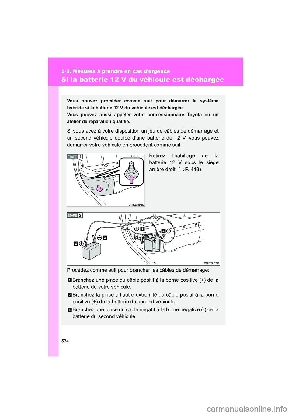TOYOTA PRIUS C 2012 Manuel du propriétaire (in French) 534
5-2. Mesures à prendre en cas durgence
PRIUS_C D
Si la batterie 12 V du véhicule est déchargée
Vous pouvez procéder comme suit pour démarrer le système
hybride si la batterie 12 V du véhi TOYOTA PRIUS C 2012 Manuel du propriétaire (in French) 534
5-2. Mesures à prendre en cas durgence
PRIUS_C D
Si la batterie 12 V du véhicule est déchargée
Vous pouvez procéder comme suit pour démarrer le système
hybride si la batterie 12 V du véhi