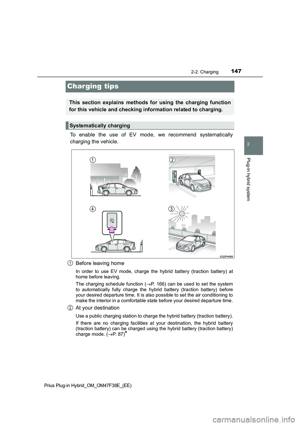 TOYOTA PRIUS PLUG-IN HYBRID 2023  Owners Manual 147
2
2-2. Charging
Plug-in hybrid system
Prius Plug-in Hybrid_OM_OM47F38E_(EE)
Charging tips
To enable the use of EV mode, we recommend systematically 
charging the vehicle. 
Before leaving home
In o