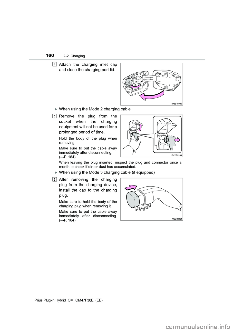 TOYOTA PRIUS PLUG-IN HYBRID 2023 Owners Manual 1602-2. Charging
Prius Plug-in Hybrid_OM_OM47F38E_(EE)
Attach the charging inlet cap
and close the charging port lid.
When using the Mode 2 charging cable
Remove the plug from the
socket when th TOYOTA PRIUS PLUG-IN HYBRID 2023 Owners Manual 1602-2. Charging
Prius Plug-in Hybrid_OM_OM47F38E_(EE)
Attach the charging inlet cap
and close the charging port lid.
When using the Mode 2 charging cable
Remove the plug from the
socket when th