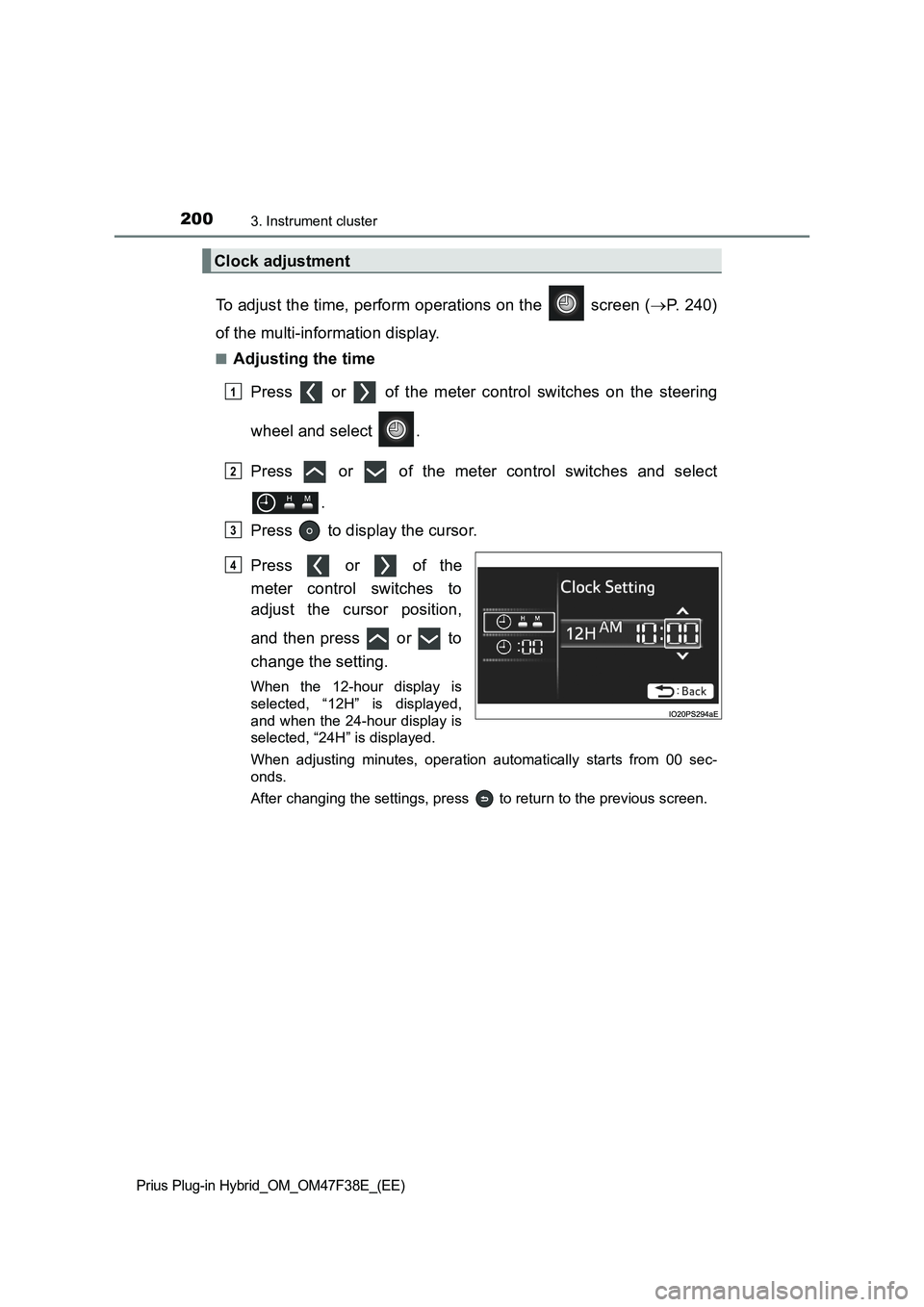 TOYOTA PRIUS PLUG-IN HYBRID 2023 Owners Manual 2003. Instrument cluster
Prius Plug-in Hybrid_OM_OM47F38E_(EE)
To adjust the time, perform operations on the screen (P. 240)
of the multi-information display.
■Adjusting the time
Press or o TOYOTA PRIUS PLUG-IN HYBRID 2023 Owners Manual 2003. Instrument cluster
Prius Plug-in Hybrid_OM_OM47F38E_(EE)
To adjust the time, perform operations on the screen (P. 240)
of the multi-information display.
■Adjusting the time
Press or o