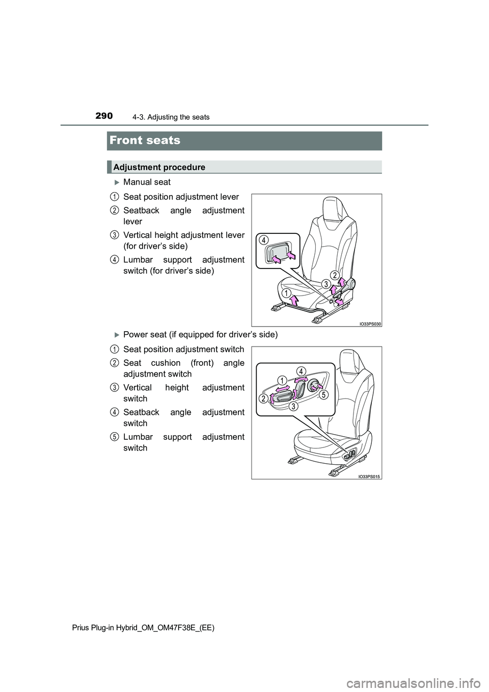 TOYOTA PRIUS PLUG-IN HYBRID 2023 Owners Manual 2904-3. Adjusting the seats
Prius Plug-in Hybrid_OM_OM47F38E_(EE)
Front seats
Manual seat
Seat position adjustment lever
Seatback angle adjustment
lever
Vertical height adjustment lever
(for d TOYOTA PRIUS PLUG-IN HYBRID 2023 Owners Manual 2904-3. Adjusting the seats
Prius Plug-in Hybrid_OM_OM47F38E_(EE)
Front seats
Manual seat
Seat position adjustment lever
Seatback angle adjustment
lever
Vertical height adjustment lever
(for d