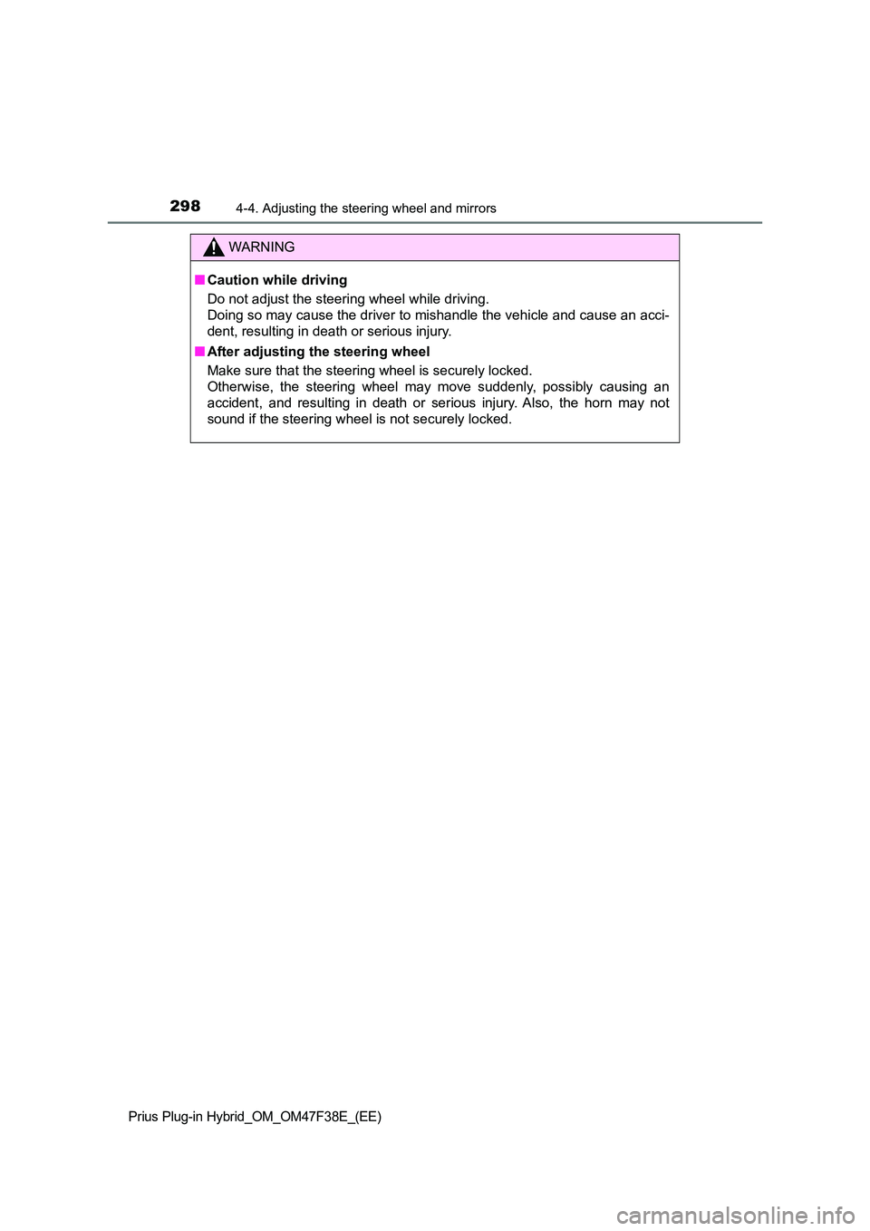TOYOTA PRIUS PLUG-IN HYBRID 2023 Owners Manual 2984-4. Adjusting the steering wheel and mirrors
Prius Plug-in Hybrid_OM_OM47F38E_(EE)
WARNING
■Caution while driving
Do not adjust the steering wheel while driving.
Doing so may cause the driver TOYOTA PRIUS PLUG-IN HYBRID 2023 Owners Manual 2984-4. Adjusting the steering wheel and mirrors
Prius Plug-in Hybrid_OM_OM47F38E_(EE)
WARNING
■Caution while driving
Do not adjust the steering wheel while driving.
Doing so may cause the driver