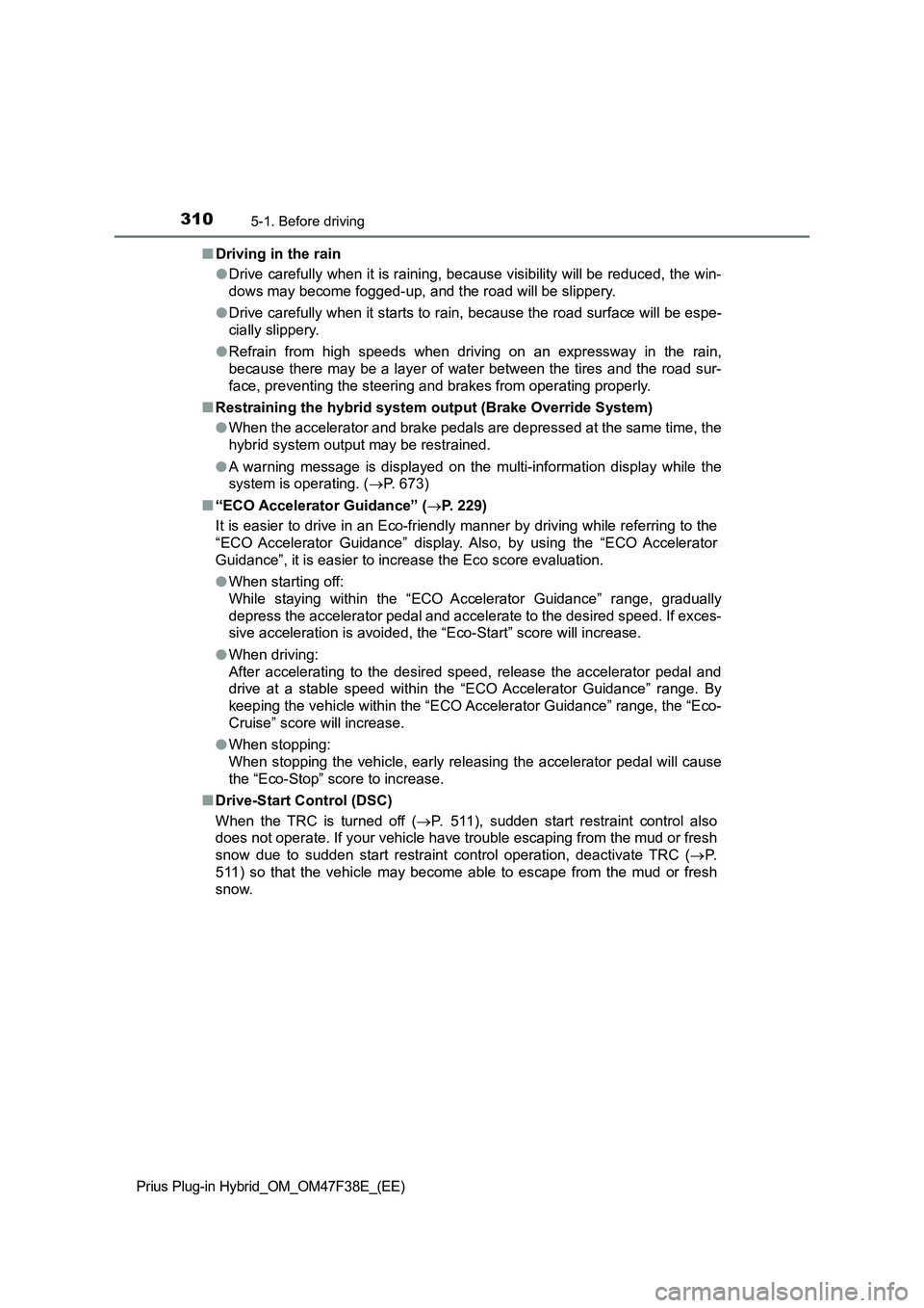 TOYOTA PRIUS PLUG-IN HYBRID 2023 Owners Manual 3105-1. Before driving
Prius Plug-in Hybrid_OM_OM47F38E_(EE)
■Driving in the rain
●Drive carefully when it is raining, because visibility will be reduced, the win-
dows may become fogged-up, and t TOYOTA PRIUS PLUG-IN HYBRID 2023 Owners Manual 3105-1. Before driving
Prius Plug-in Hybrid_OM_OM47F38E_(EE)
■Driving in the rain
●Drive carefully when it is raining, because visibility will be reduced, the win-
dows may become fogged-up, and t