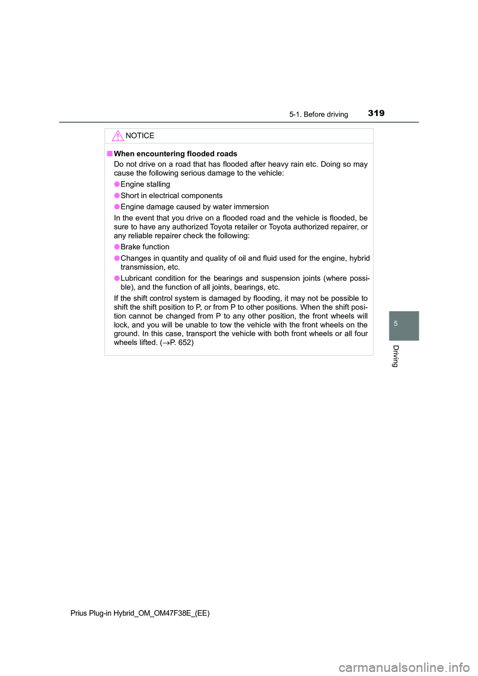 TOYOTA PRIUS PLUG-IN HYBRID 2023 Owners Manual 3195-1. Before driving
Prius Plug-in Hybrid_OM_OM47F38E_(EE)
5
Driving
NOTICE
■When encountering flooded roads
Do not drive on a road that has flooded after heavy rain etc. Doing so may
cause the TOYOTA PRIUS PLUG-IN HYBRID 2023 Owners Manual 3195-1. Before driving
Prius Plug-in Hybrid_OM_OM47F38E_(EE)
5
Driving
NOTICE
■When encountering flooded roads
Do not drive on a road that has flooded after heavy rain etc. Doing so may
cause the