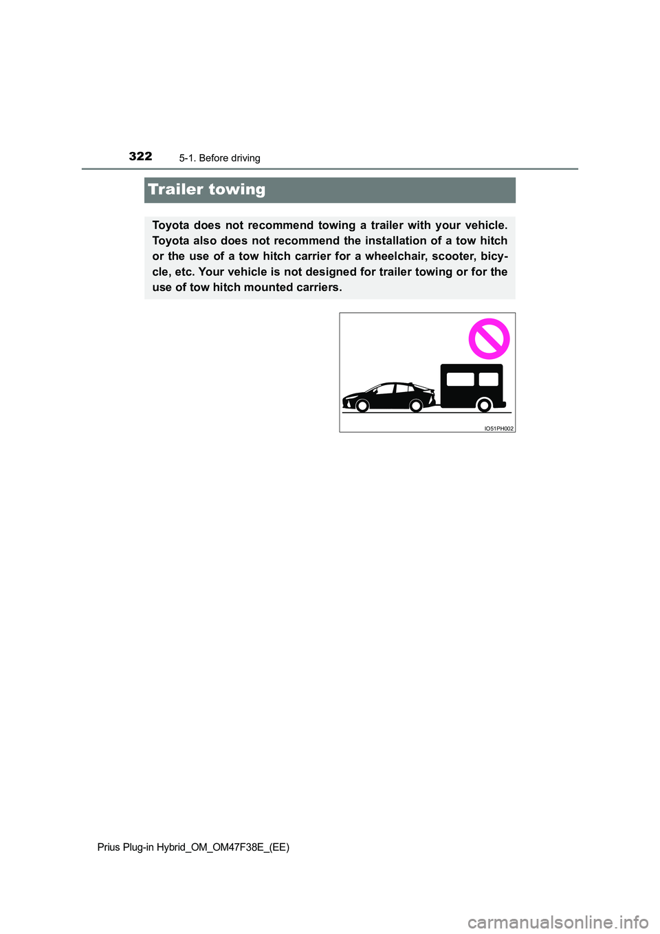 TOYOTA PRIUS PLUG-IN HYBRID 2023 Owners Manual 3225-1. Before driving
Prius Plug-in Hybrid_OM_OM47F38E_(EE)
Trailer towing
Toyota does not recommend towing a trailer with your vehicle.
Toyota also does not recommend the installation of a tow hitc TOYOTA PRIUS PLUG-IN HYBRID 2023 Owners Manual 3225-1. Before driving
Prius Plug-in Hybrid_OM_OM47F38E_(EE)
Trailer towing
Toyota does not recommend towing a trailer with your vehicle.
Toyota also does not recommend the installation of a tow hitc