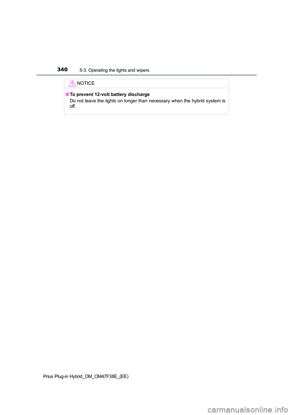 TOYOTA PRIUS PLUG-IN HYBRID 2023 Owners Manual 3405-3. Operating the lights and wipers
Prius Plug-in Hybrid_OM_OM47F38E_(EE)
NOTICE
■To prevent 12-volt battery discharge
Do not leave the lights on longer than necessary when the hybrid system is TOYOTA PRIUS PLUG-IN HYBRID 2023 Owners Manual 3405-3. Operating the lights and wipers
Prius Plug-in Hybrid_OM_OM47F38E_(EE)
NOTICE
■To prevent 12-volt battery discharge
Do not leave the lights on longer than necessary when the hybrid system is