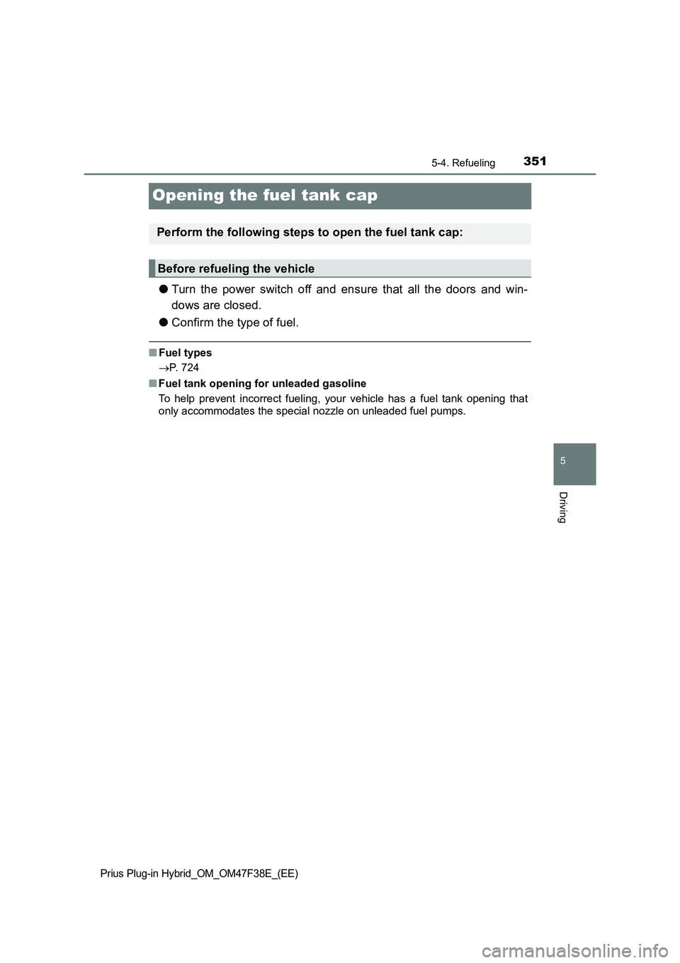 TOYOTA PRIUS PLUG-IN HYBRID 2023 Owners Manual 3515-4. Refueling
Prius Plug-in Hybrid_OM_OM47F38E_(EE)
5
Driving
Opening the fuel tank cap
●Turn the power switch off and ensure that all the doors and win-
dows are closed.
●Confirm the type of TOYOTA PRIUS PLUG-IN HYBRID 2023 Owners Manual 3515-4. Refueling
Prius Plug-in Hybrid_OM_OM47F38E_(EE)
5
Driving
Opening the fuel tank cap
●Turn the power switch off and ensure that all the doors and win-
dows are closed.
●Confirm the type of