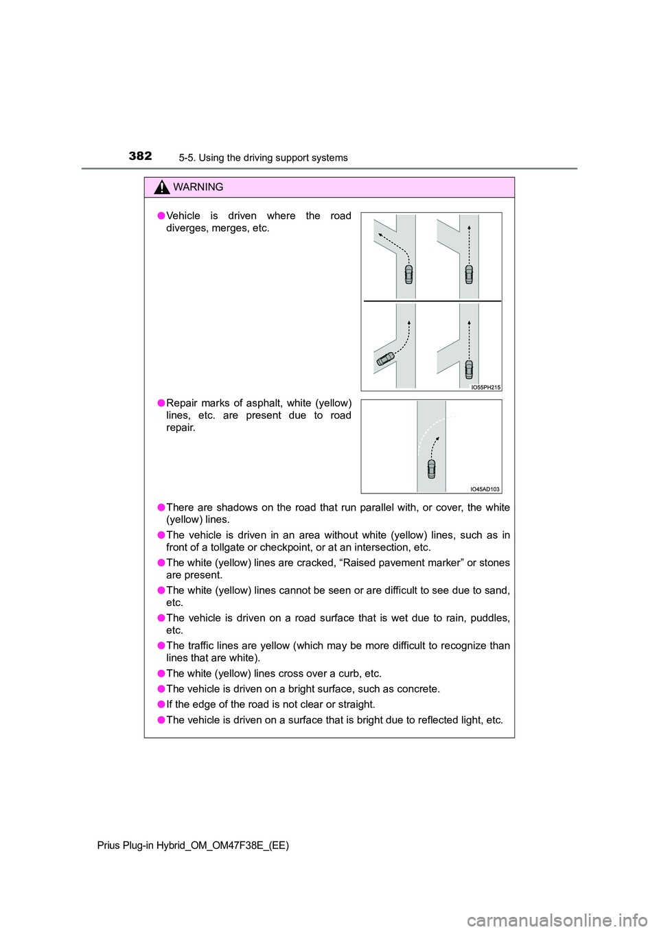 TOYOTA PRIUS PLUG-IN HYBRID 2023  Owners Manual 3825-5. Using the driving support systems
Prius Plug-in Hybrid_OM_OM47F38E_(EE)
WARNING
●There are shadows on the road that run parallel with, or cover, the white 
(yellow) lines. 
● The vehicle i