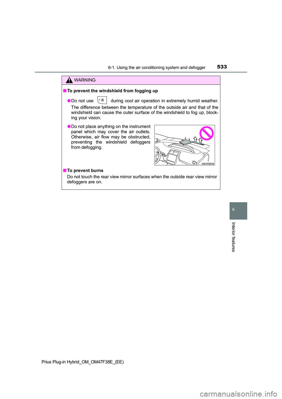 TOYOTA PRIUS PLUG-IN HYBRID 2023 Owners Manual 5336-1. Using the air conditioning system and defogger
Prius Plug-in Hybrid_OM_OM47F38E_(EE)
6
Interior features
WARNING
■To prevent the windshield from fogging up
● Do not use during cool air o TOYOTA PRIUS PLUG-IN HYBRID 2023 Owners Manual 5336-1. Using the air conditioning system and defogger
Prius Plug-in Hybrid_OM_OM47F38E_(EE)
6
Interior features
WARNING
■To prevent the windshield from fogging up
● Do not use during cool air o