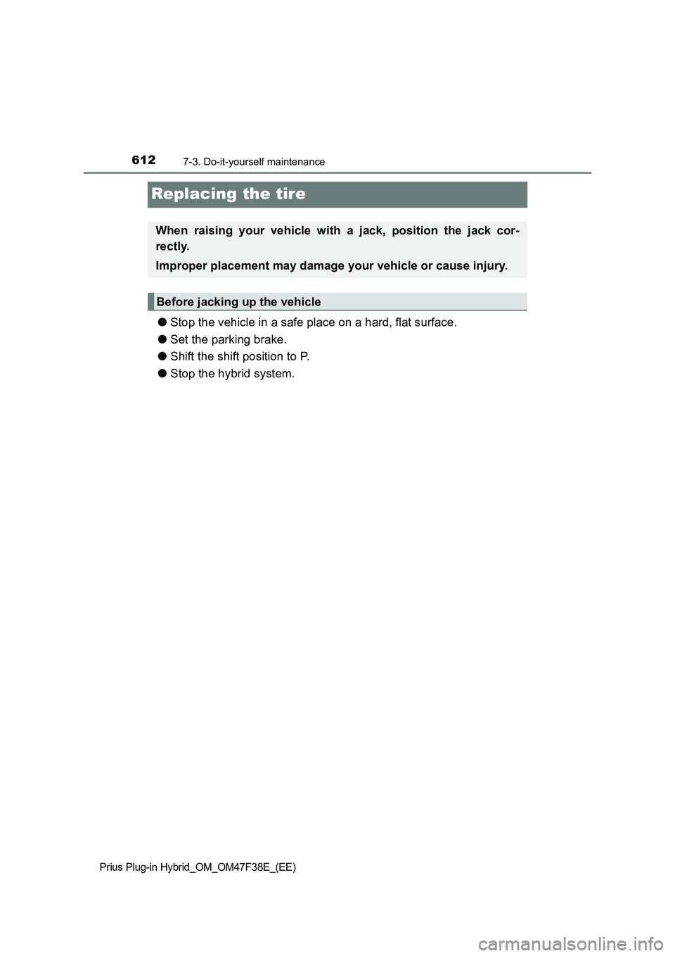 TOYOTA PRIUS PLUG-IN HYBRID 2023 Owners Manual 6127-3. Do-it-yourself maintenance
Prius Plug-in Hybrid_OM_OM47F38E_(EE)
Replacing the tire
●Stop the vehicle in a safe place on a hard, flat surface.
●Set the parking brake.
●Shift the shift po TOYOTA PRIUS PLUG-IN HYBRID 2023 Owners Manual 6127-3. Do-it-yourself maintenance
Prius Plug-in Hybrid_OM_OM47F38E_(EE)
Replacing the tire
●Stop the vehicle in a safe place on a hard, flat surface.
●Set the parking brake.
●Shift the shift po