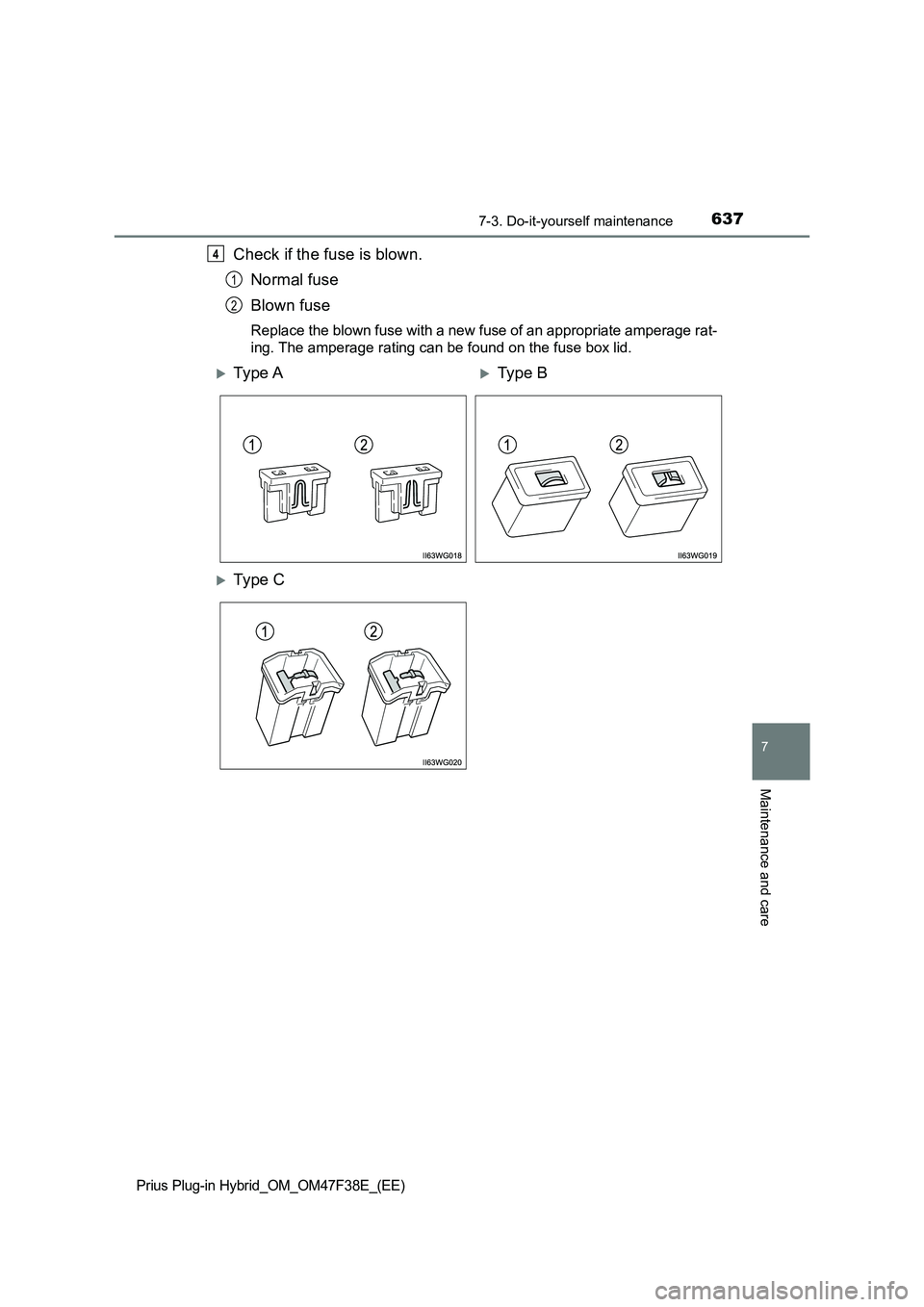 TOYOTA PRIUS PLUG-IN HYBRID 2023 Owners Manual 6377-3. Do-it-yourself maintenance
Prius Plug-in Hybrid_OM_OM47F38E_(EE)
7
Maintenance and care
Check if the fuse is blown.
Normal fuse
Blown fuse
Replace the blown fuse with a new fuse of an appropri TOYOTA PRIUS PLUG-IN HYBRID 2023 Owners Manual 6377-3. Do-it-yourself maintenance
Prius Plug-in Hybrid_OM_OM47F38E_(EE)
7
Maintenance and care
Check if the fuse is blown.
Normal fuse
Blown fuse
Replace the blown fuse with a new fuse of an appropri