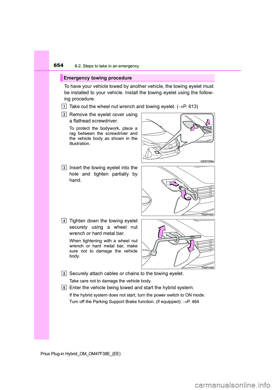 TOYOTA PRIUS PLUG-IN HYBRID 2023 Owners Manual 6548-2. Steps to take in an emergency
Prius Plug-in Hybrid_OM_OM47F38E_(EE)
To have your vehicle towed by another vehicle, the towing eyelet must
be installed to your vehicle. Install the towing eyel TOYOTA PRIUS PLUG-IN HYBRID 2023 Owners Manual 6548-2. Steps to take in an emergency
Prius Plug-in Hybrid_OM_OM47F38E_(EE)
To have your vehicle towed by another vehicle, the towing eyelet must
be installed to your vehicle. Install the towing eyel