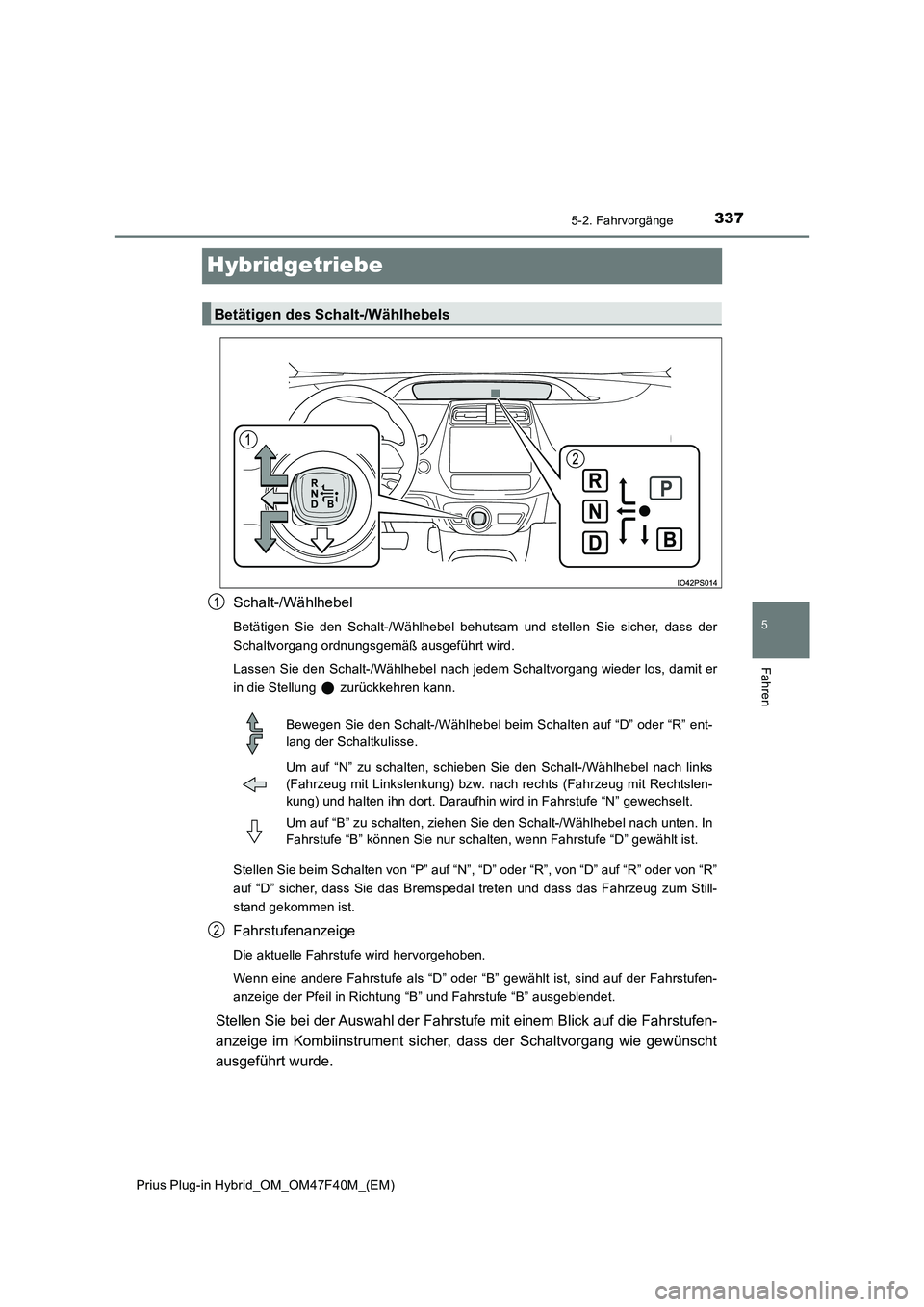 TOYOTA PRIUS PLUG-IN HYBRID 2023 Betriebsanleitungen (in German) 3375-2. Fahrvorgänge
Prius Plug-in Hybrid_OM_OM47F40M_(EM)
5
Fahren
Hybridgetriebe
Schalt-/Wählhebel
Betätigen Sie den Schalt-/Wählhebel behutsam und stellen Sie sicher, dass der
Schaltvorgang or TOYOTA PRIUS PLUG-IN HYBRID 2023 Betriebsanleitungen (in German) 3375-2. Fahrvorgänge
Prius Plug-in Hybrid_OM_OM47F40M_(EM)
5
Fahren
Hybridgetriebe
Schalt-/Wählhebel
Betätigen Sie den Schalt-/Wählhebel behutsam und stellen Sie sicher, dass der
Schaltvorgang or