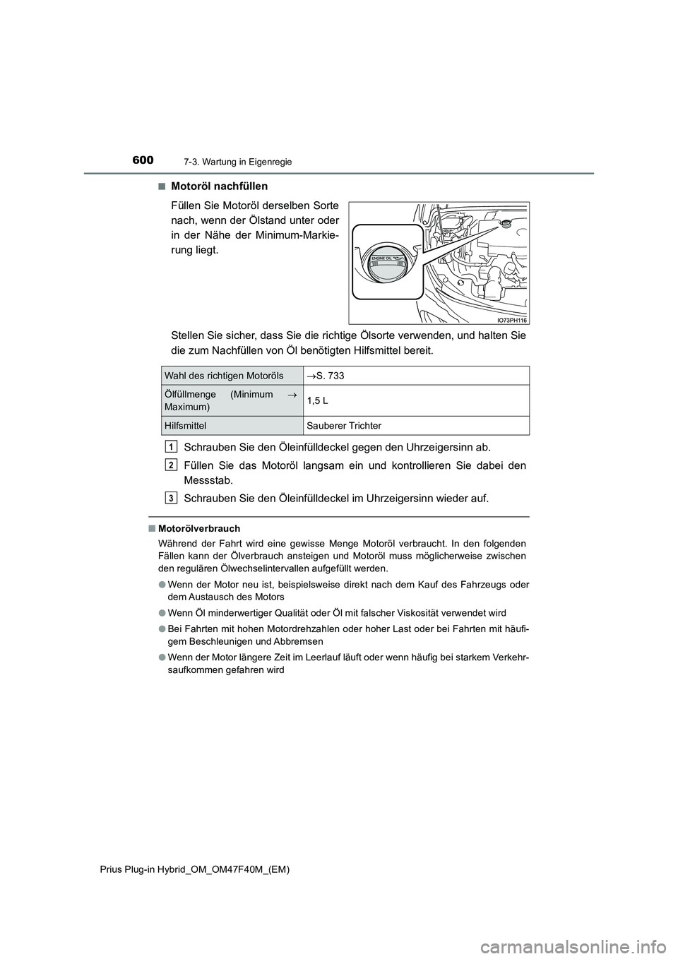 TOYOTA PRIUS PLUG-IN HYBRID 2023  Betriebsanleitungen (in German) 6007-3. Wartung in Eigenregie
Prius Plug-in Hybrid_OM_OM47F40M_(EM) 
■Motoröl nachfüllen 
Füllen Sie Motoröl derselben Sorte 
nach, wenn der Ölstand unter oder
in der Nähe der Minimum-Markie- 