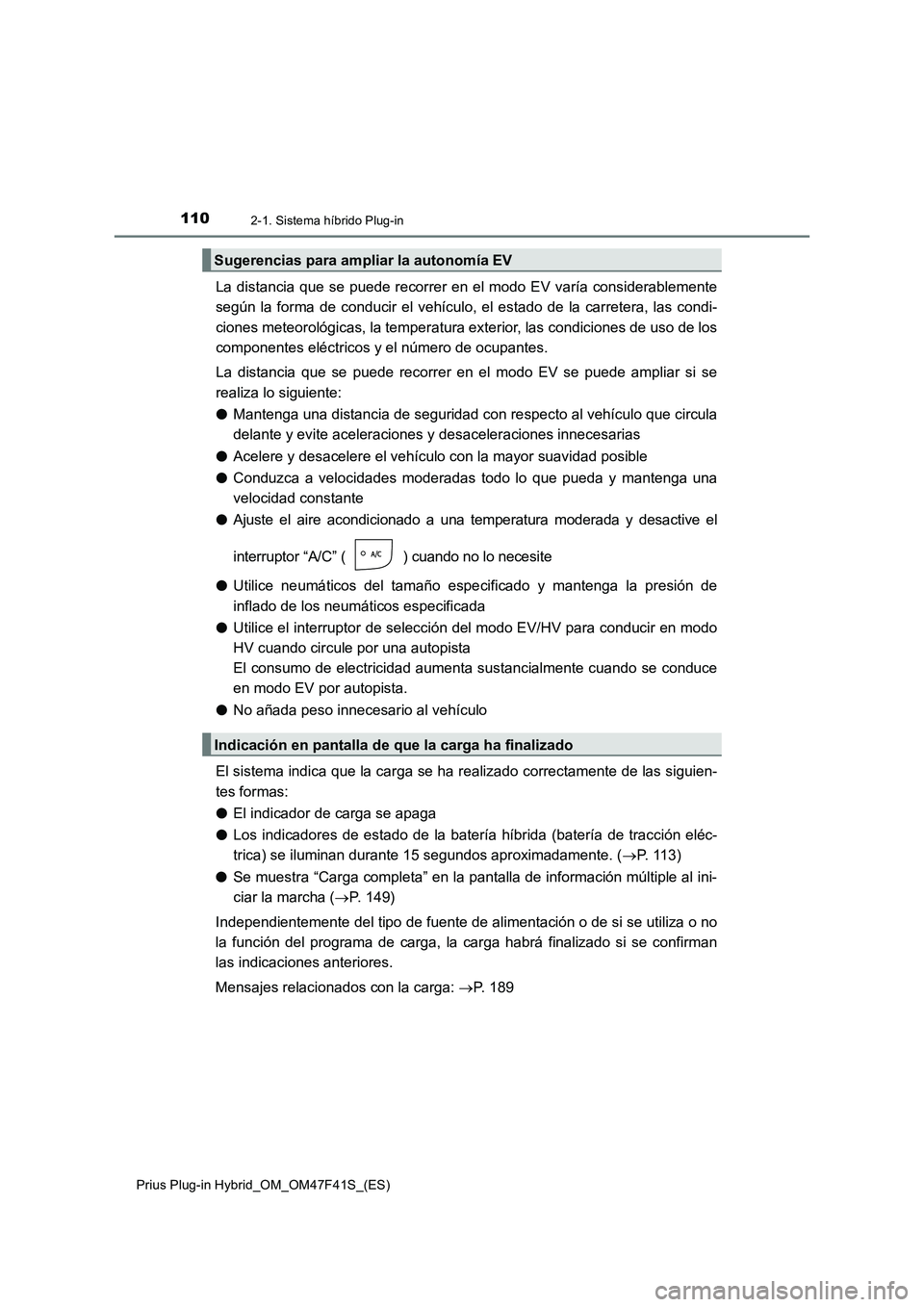 TOYOTA PRIUS PLUG-IN HYBRID 2023  Manual del propietario (in Spanish) 1102-1. Sistema híbrido Plug-in
Prius Plug-in Hybrid_OM_OM47F41S_(ES)
La distancia que se puede recorrer en el modo EV varía considerablemente
según la forma de conducir el vehículo, el estado de 