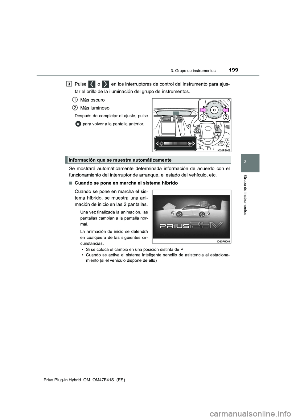 TOYOTA PRIUS PLUG-IN HYBRID 2023 Manual del propietario (in Spanish) 1993. Grupo de instrumentos
3
Grupo de instrumentos
Prius Plug-in Hybrid_OM_OM47F41S_(ES)
Pulse o en los interruptores de control del instrumento para ajus-
tar el brillo de la iluminación del gr TOYOTA PRIUS PLUG-IN HYBRID 2023 Manual del propietario (in Spanish) 1993. Grupo de instrumentos
3
Grupo de instrumentos
Prius Plug-in Hybrid_OM_OM47F41S_(ES)
Pulse o en los interruptores de control del instrumento para ajus-
tar el brillo de la iluminación del gr