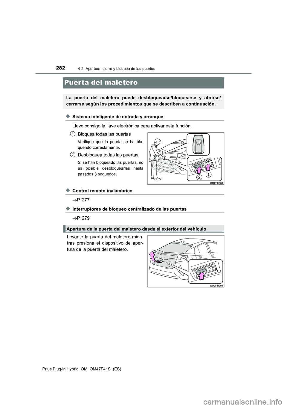 TOYOTA PRIUS PLUG-IN HYBRID 2023 Manual del propietario (in Spanish) 2824-2. Apertura, cierre y bloqueo de las puertas
Prius Plug-in Hybrid_OM_OM47F41S_(ES)
Puer ta del maletero
◆Sistema inteligente de entrada y arranque
Lleve consigo la llave electrónica para acti TOYOTA PRIUS PLUG-IN HYBRID 2023 Manual del propietario (in Spanish) 2824-2. Apertura, cierre y bloqueo de las puertas
Prius Plug-in Hybrid_OM_OM47F41S_(ES)
Puer ta del maletero
◆Sistema inteligente de entrada y arranque
Lleve consigo la llave electrónica para acti
