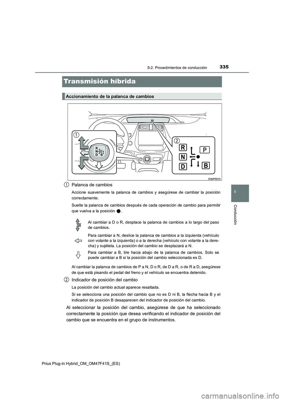 TOYOTA PRIUS PLUG-IN HYBRID 2023 Manual del propietario (in Spanish) 3355-2. Procedimientos de conducción
Prius Plug-in Hybrid_OM_OM47F41S_(ES)
5
Conducción
Transmisión híbrida
Palanca de cambios
Accione suavemente la palanca de cambios y asegúrese de cambiar la p TOYOTA PRIUS PLUG-IN HYBRID 2023 Manual del propietario (in Spanish) 3355-2. Procedimientos de conducción
Prius Plug-in Hybrid_OM_OM47F41S_(ES)
5
Conducción
Transmisión híbrida
Palanca de cambios
Accione suavemente la palanca de cambios y asegúrese de cambiar la p