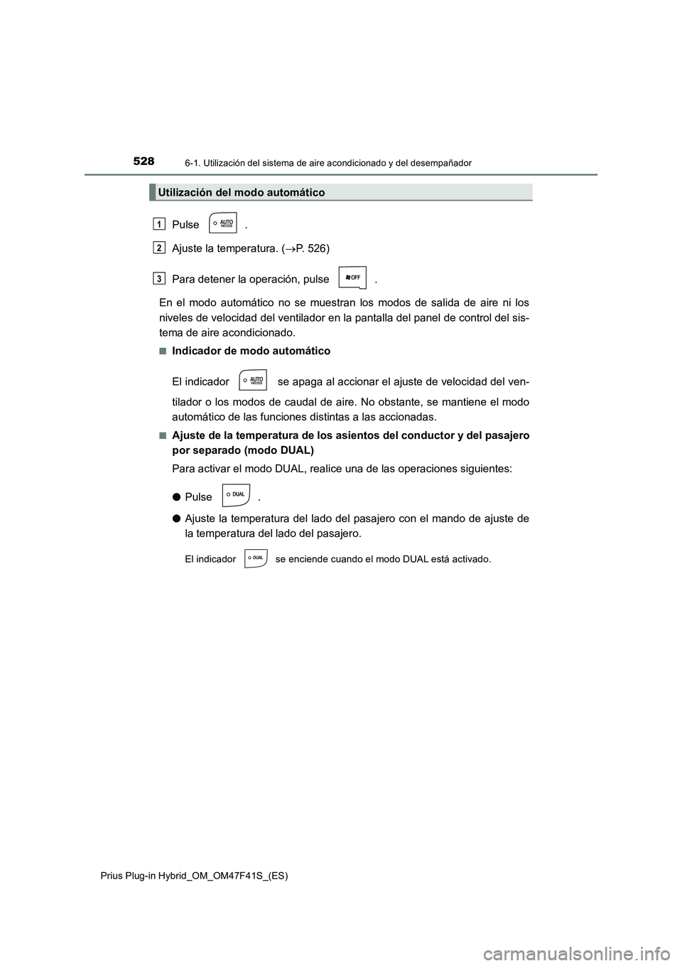 TOYOTA PRIUS PLUG-IN HYBRID 2023 Manual del propietario (in Spanish) 5286-1. Utilización del sistema de aire acondicionado y del desempañador
Prius Plug-in Hybrid_OM_OM47F41S_(ES)
Pulse .
Ajuste la temperatura. (P. 526)
Para detener la operación, pulse .
En el m TOYOTA PRIUS PLUG-IN HYBRID 2023 Manual del propietario (in Spanish) 5286-1. Utilización del sistema de aire acondicionado y del desempañador
Prius Plug-in Hybrid_OM_OM47F41S_(ES)
Pulse .
Ajuste la temperatura. (P. 526)
Para detener la operación, pulse .
En el m