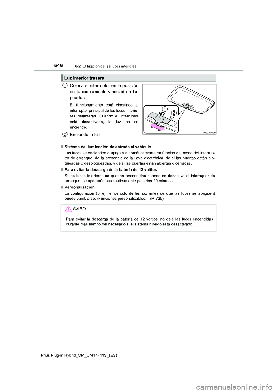 TOYOTA PRIUS PLUG-IN HYBRID 2023 Manual del propietario (in Spanish) 5466-2. Utilización de las luces interiores
Prius Plug-in Hybrid_OM_OM47F41S_(ES)
Coloca el interruptor en la posición
de funcionamiento vinculado a las
puertas
El funcionamiento está vinculado al
TOYOTA PRIUS PLUG-IN HYBRID 2023 Manual del propietario (in Spanish) 5466-2. Utilización de las luces interiores
Prius Plug-in Hybrid_OM_OM47F41S_(ES)
Coloca el interruptor en la posición
de funcionamiento vinculado a las
puertas
El funcionamiento está vinculado al