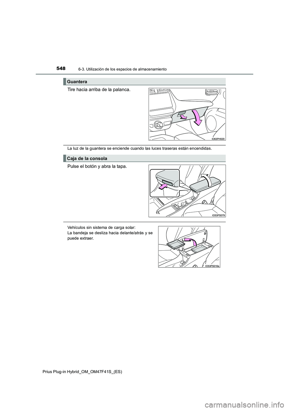 TOYOTA PRIUS PLUG-IN HYBRID 2023 Manual del propietario (in Spanish) 5486-3. Utilización de los espacios de almacenamiento
Prius Plug-in Hybrid_OM_OM47F41S_(ES)
Tire hacia arriba de la palanca.
La luz de la guantera se enciende cuando las luces traseras están encendi TOYOTA PRIUS PLUG-IN HYBRID 2023 Manual del propietario (in Spanish) 5486-3. Utilización de los espacios de almacenamiento
Prius Plug-in Hybrid_OM_OM47F41S_(ES)
Tire hacia arriba de la palanca.
La luz de la guantera se enciende cuando las luces traseras están encendi