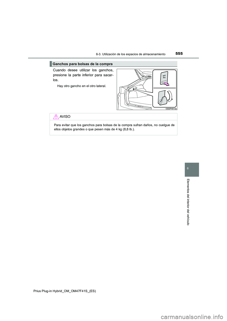 TOYOTA PRIUS PLUG-IN HYBRID 2023  Manual del propietario (in Spanish) 5556-3. Utilización de los espacios de almacenamiento
Prius Plug-in Hybrid_OM_OM47F41S_(ES)
6
Elementos del interior del vehículo
Cuando desee utilizar los ganchos, 
presione la parte inferior para 