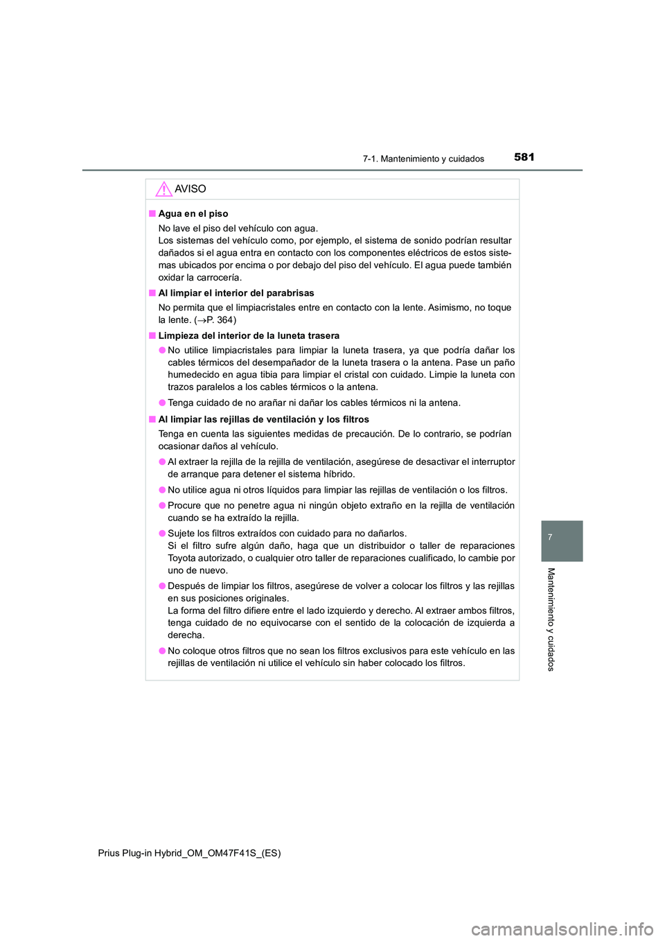 TOYOTA PRIUS PLUG-IN HYBRID 2023 Manual del propietario (in Spanish) 5817-1. Mantenimiento y cuidados
Prius Plug-in Hybrid_OM_OM47F41S_(ES)
7
Mantenimiento y cuidados
AV I S O
■Agua en el piso
No lave el piso del vehículo con agua.
Los sistemas del vehículo como TOYOTA PRIUS PLUG-IN HYBRID 2023 Manual del propietario (in Spanish) 5817-1. Mantenimiento y cuidados
Prius Plug-in Hybrid_OM_OM47F41S_(ES)
7
Mantenimiento y cuidados
AV I S O
■Agua en el piso
No lave el piso del vehículo con agua.
Los sistemas del vehículo como