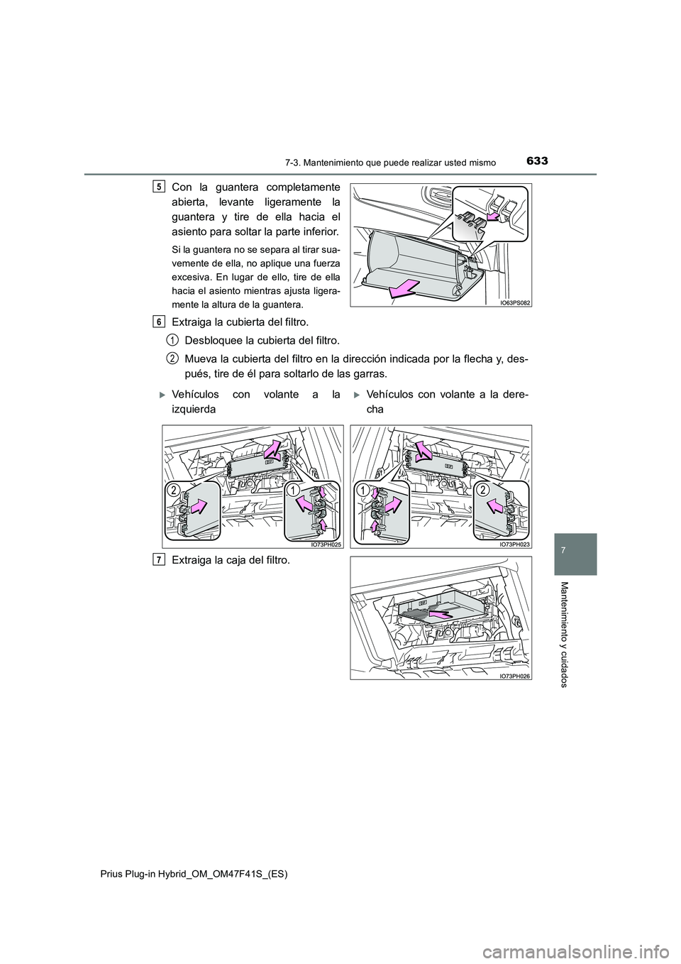 TOYOTA PRIUS PLUG-IN HYBRID 2023 Manual del propietario (in Spanish) 6337-3. Mantenimiento que puede realizar usted mismo
Prius Plug-in Hybrid_OM_OM47F41S_(ES)
7
Mantenimiento y cuidados
Con la guantera completamente
abierta, levante ligeramente la
guantera y tire de TOYOTA PRIUS PLUG-IN HYBRID 2023 Manual del propietario (in Spanish) 6337-3. Mantenimiento que puede realizar usted mismo
Prius Plug-in Hybrid_OM_OM47F41S_(ES)
7
Mantenimiento y cuidados
Con la guantera completamente
abierta, levante ligeramente la
guantera y tire de