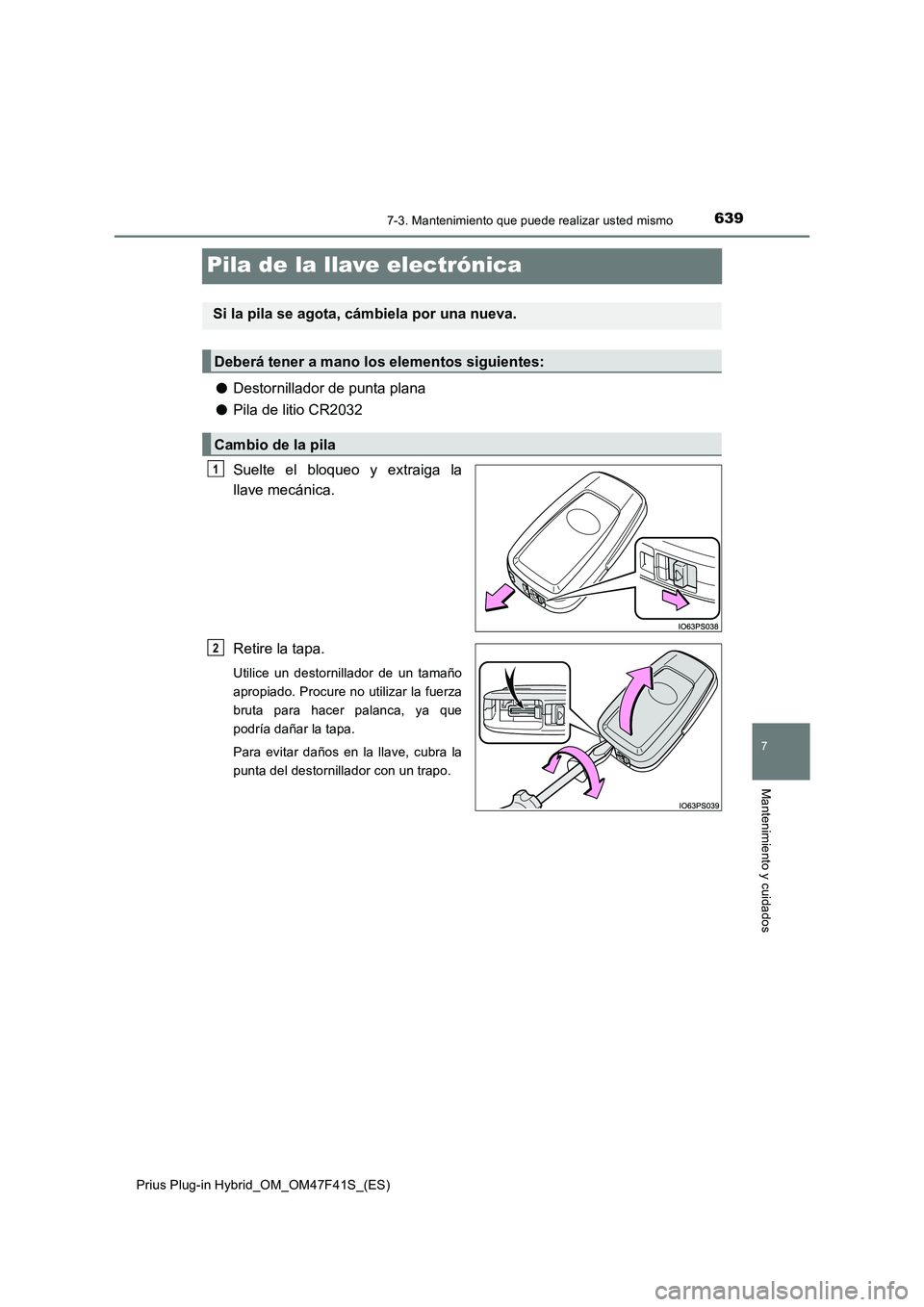 TOYOTA PRIUS PLUG-IN HYBRID 2023 Manual del propietario (in Spanish) 6397-3. Mantenimiento que puede realizar usted mismo
Prius Plug-in Hybrid_OM_OM47F41S_(ES)
7
Mantenimiento y cuidados
Pila de la llave electrónica
●Destornillador de punta plana
●Pila de litio CR TOYOTA PRIUS PLUG-IN HYBRID 2023 Manual del propietario (in Spanish) 6397-3. Mantenimiento que puede realizar usted mismo
Prius Plug-in Hybrid_OM_OM47F41S_(ES)
7
Mantenimiento y cuidados
Pila de la llave electrónica
●Destornillador de punta plana
●Pila de litio CR
