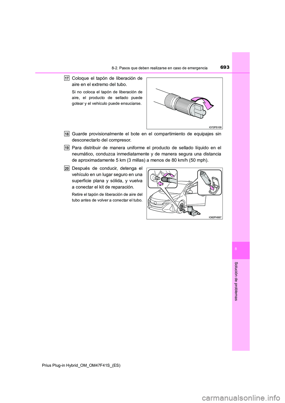 TOYOTA PRIUS PLUG-IN HYBRID 2023 Manual del propietario (in Spanish) 6938-2. Pasos que deben realizarse en caso de emergencia
Prius Plug-in Hybrid_OM_OM47F41S_(ES)
8
Solución de problemas
Coloque el tapón de liberación de
aire en el extremo del tubo.
Si no coloca e TOYOTA PRIUS PLUG-IN HYBRID 2023 Manual del propietario (in Spanish) 6938-2. Pasos que deben realizarse en caso de emergencia
Prius Plug-in Hybrid_OM_OM47F41S_(ES)
8
Solución de problemas
Coloque el tapón de liberación de
aire en el extremo del tubo.
Si no coloca e
