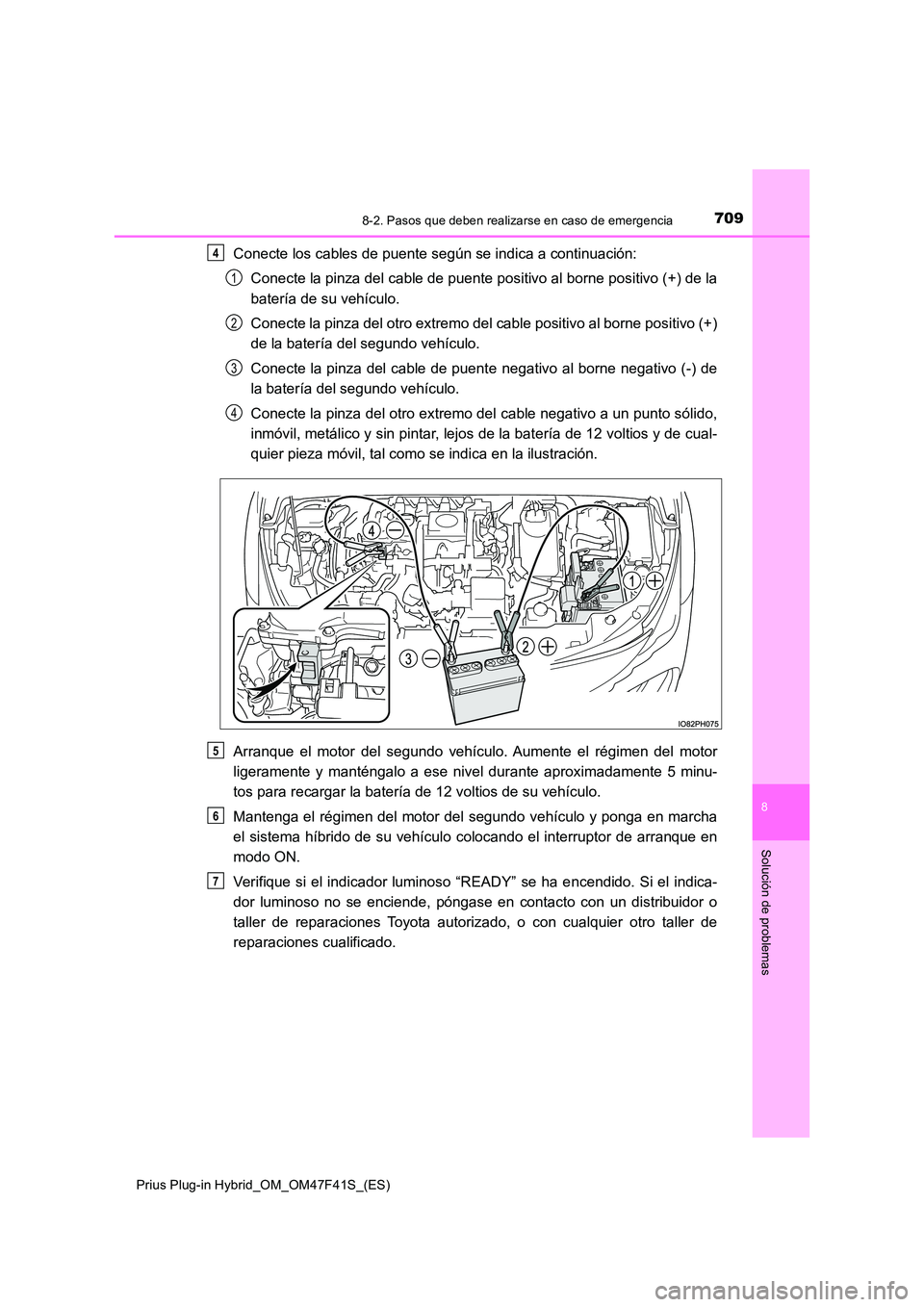 TOYOTA PRIUS PLUG-IN HYBRID 2023 Manual del propietario (in Spanish) 7098-2. Pasos que deben realizarse en caso de emergencia
Prius Plug-in Hybrid_OM_OM47F41S_(ES)
8
Solución de problemas
Conecte los cables de puente según se indica a continuación:
Conecte la pinza TOYOTA PRIUS PLUG-IN HYBRID 2023 Manual del propietario (in Spanish) 7098-2. Pasos que deben realizarse en caso de emergencia
Prius Plug-in Hybrid_OM_OM47F41S_(ES)
8
Solución de problemas
Conecte los cables de puente según se indica a continuación:
Conecte la pinza