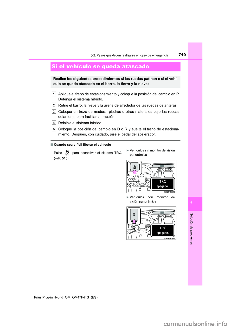 TOYOTA PRIUS PLUG-IN HYBRID 2023 Manual del propietario (in Spanish) 7198-2. Pasos que deben realizarse en caso de emergencia
Prius Plug-in Hybrid_OM_OM47F41S_(ES)
8
Solución de problemas
Si el vehículo se queda atascado
Aplique el freno de estacionamiento y coloque TOYOTA PRIUS PLUG-IN HYBRID 2023 Manual del propietario (in Spanish) 7198-2. Pasos que deben realizarse en caso de emergencia
Prius Plug-in Hybrid_OM_OM47F41S_(ES)
8
Solución de problemas
Si el vehículo se queda atascado
Aplique el freno de estacionamiento y coloque