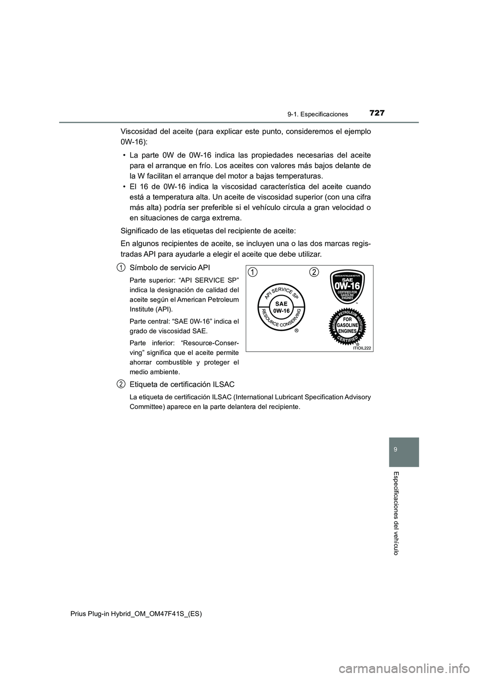 TOYOTA PRIUS PLUG-IN HYBRID 2023 Manual del propietario (in Spanish) 7279-1. Especificaciones
Prius Plug-in Hybrid_OM_OM47F41S_(ES)
9
Especificaciones del vehículo
Viscosidad del aceite (para explicar este punto, consideremos el ejemplo
0W-16):
• La parte 0W de 0W-1 TOYOTA PRIUS PLUG-IN HYBRID 2023 Manual del propietario (in Spanish) 7279-1. Especificaciones
Prius Plug-in Hybrid_OM_OM47F41S_(ES)
9
Especificaciones del vehículo
Viscosidad del aceite (para explicar este punto, consideremos el ejemplo
0W-16):
• La parte 0W de 0W-1