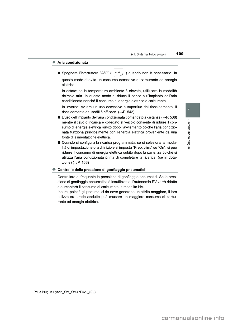 TOYOTA PRIUS PLUG-IN HYBRID 2023  Manuale duso (in Italian) 1092-1. Sistema ibrido plug-in
2
Sistema ibrido plug-in
Prius Plug-in Hybrid_OM_OM47F42L_(EL)
◆Aria condizionata
●Spegnere l’interruttore “A/C” ( ) quando non è necessario. In
questo modo s