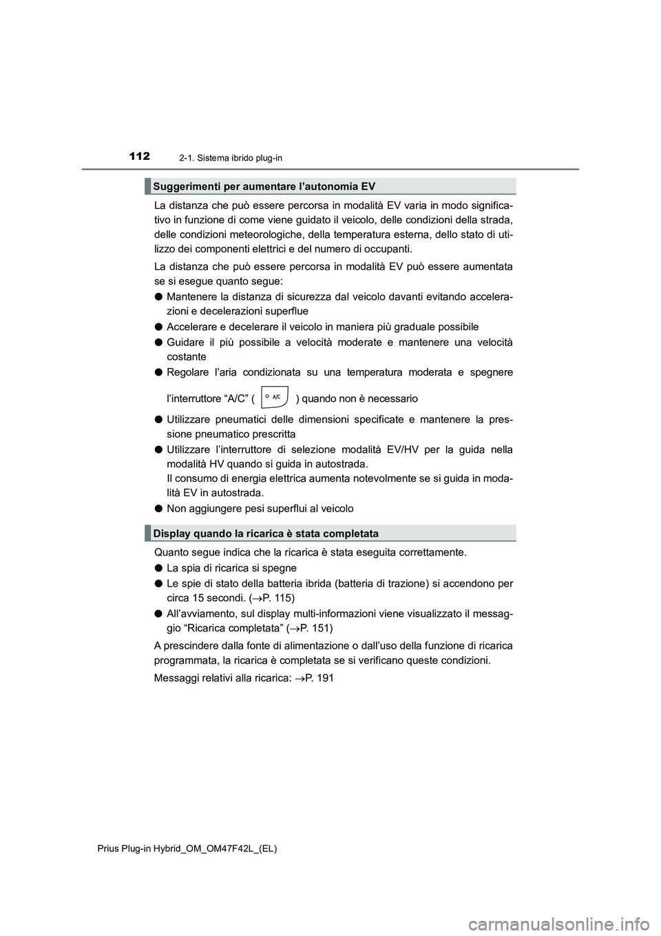 TOYOTA PRIUS PLUG-IN HYBRID 2023  Manuale duso (in Italian) 1122-1. Sistema ibrido plug-in
Prius Plug-in Hybrid_OM_OM47F42L_(EL)
La distanza che può essere percorsa in modalità EV varia in modo significa-
tivo in funzione di come viene guidato il veicolo, de