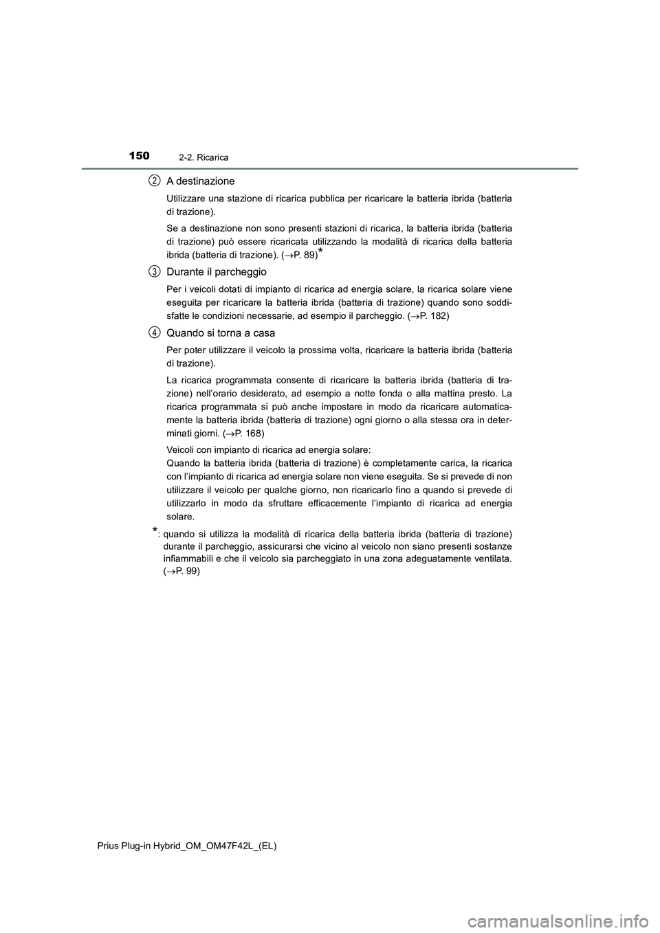 TOYOTA PRIUS PLUG-IN HYBRID 2023 Manuale duso (in Italian) 1502-2. Ricarica
Prius Plug-in Hybrid_OM_OM47F42L_(EL)
A destinazione
Utilizzare una stazione di ricarica pubblica per ricaricare la batteria ibrida (batteria
di trazione).
Se a destinazione non sono TOYOTA PRIUS PLUG-IN HYBRID 2023 Manuale duso (in Italian) 1502-2. Ricarica
Prius Plug-in Hybrid_OM_OM47F42L_(EL)
A destinazione
Utilizzare una stazione di ricarica pubblica per ricaricare la batteria ibrida (batteria
di trazione).
Se a destinazione non sono