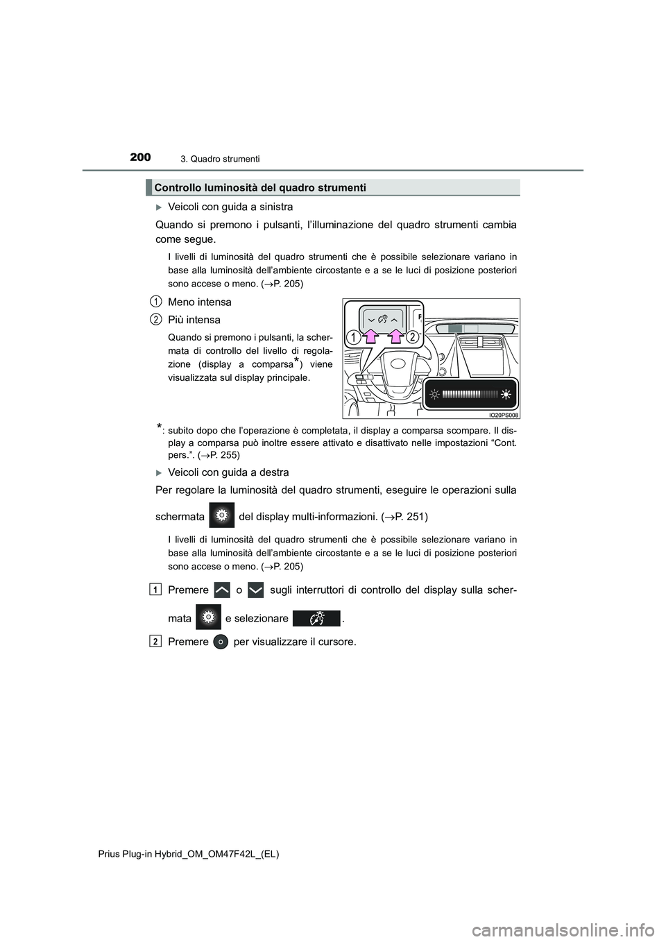 TOYOTA PRIUS PLUG-IN HYBRID 2023 Manuale duso (in Italian) 2003. Quadro strumenti
Prius Plug-in Hybrid_OM_OM47F42L_(EL)
Veicoli con guida a sinistra
Quando si premono i pulsanti, l’illuminazione del quadro strumenti cambia
come segue.
I livelli di lumino TOYOTA PRIUS PLUG-IN HYBRID 2023 Manuale duso (in Italian) 2003. Quadro strumenti
Prius Plug-in Hybrid_OM_OM47F42L_(EL)
Veicoli con guida a sinistra
Quando si premono i pulsanti, l’illuminazione del quadro strumenti cambia
come segue.
I livelli di lumino