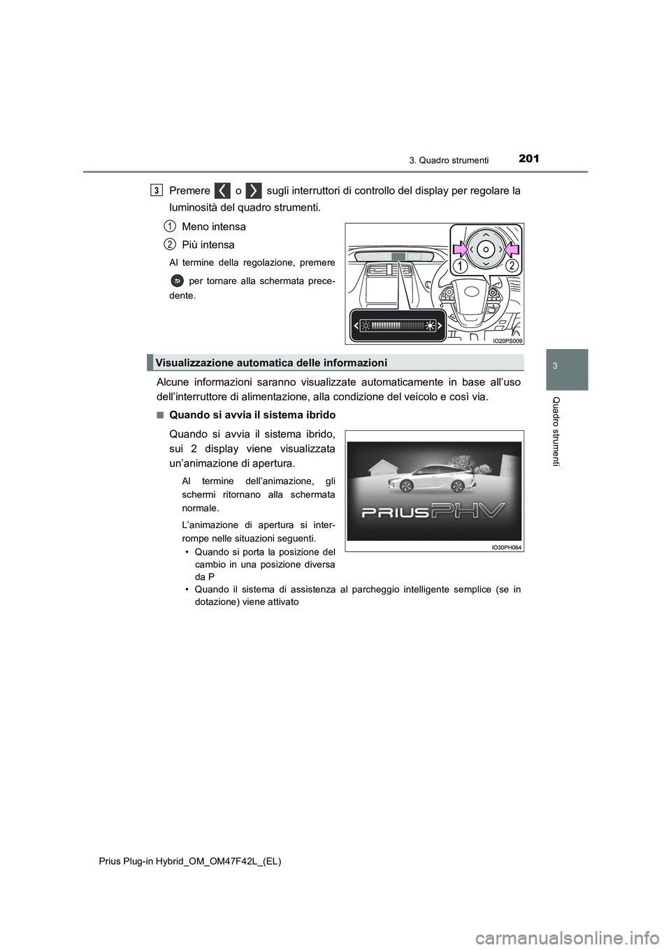 TOYOTA PRIUS PLUG-IN HYBRID 2023 Manuale duso (in Italian) 2013. Quadro strumenti
3
Quadro strumenti
Prius Plug-in Hybrid_OM_OM47F42L_(EL)
Premere o sugli interruttori di controllo del display per regolare la
luminosità del quadro strumenti.
Meno intensa TOYOTA PRIUS PLUG-IN HYBRID 2023 Manuale duso (in Italian) 2013. Quadro strumenti
3
Quadro strumenti
Prius Plug-in Hybrid_OM_OM47F42L_(EL)
Premere o sugli interruttori di controllo del display per regolare la
luminosità del quadro strumenti.
Meno intensa