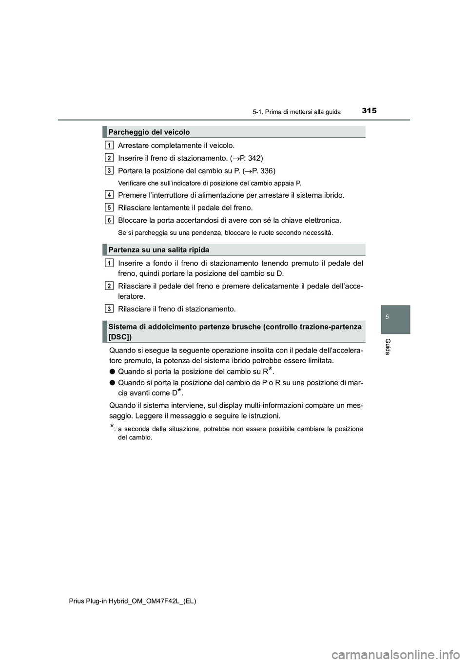 TOYOTA PRIUS PLUG-IN HYBRID 2023 Manuale duso (in Italian) 3155-1. Prima di mettersi alla guida
Prius Plug-in Hybrid_OM_OM47F42L_(EL)
5
Guida
Arrestare completamente il veicolo.
Inserire il freno di stazionamento. (P. 342)
Portare la posizione del cambio s TOYOTA PRIUS PLUG-IN HYBRID 2023 Manuale duso (in Italian) 3155-1. Prima di mettersi alla guida
Prius Plug-in Hybrid_OM_OM47F42L_(EL)
5
Guida
Arrestare completamente il veicolo.
Inserire il freno di stazionamento. (P. 342)
Portare la posizione del cambio s